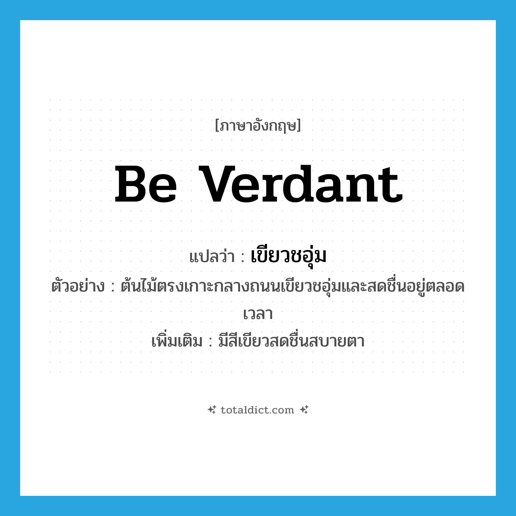 be verdant แปลว่า?, คำศัพท์ภาษาอังกฤษ be verdant แปลว่า เขียวชอุ่ม ประเภท V ตัวอย่าง ต้นไม้ตรงเกาะกลางถนนเขียวชอุ่มและสดชื่นอยู่ตลอดเวลา เพิ่มเติม มีสีเขียวสดชื่นสบายตา หมวด V