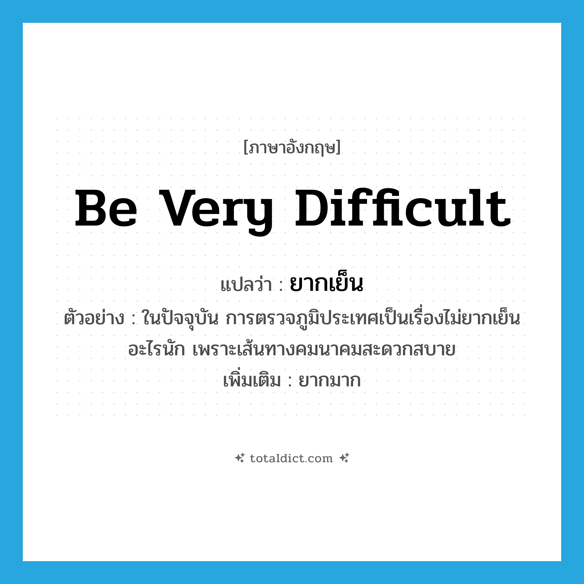 be very difficult แปลว่า?, คำศัพท์ภาษาอังกฤษ be very difficult แปลว่า ยากเย็น ประเภท V ตัวอย่าง ในปัจจุบัน การตรวจภูมิประเทศเป็นเรื่องไม่ยากเย็นอะไรนัก เพราะเส้นทางคมนาคมสะดวกสบาย เพิ่มเติม ยากมาก หมวด V