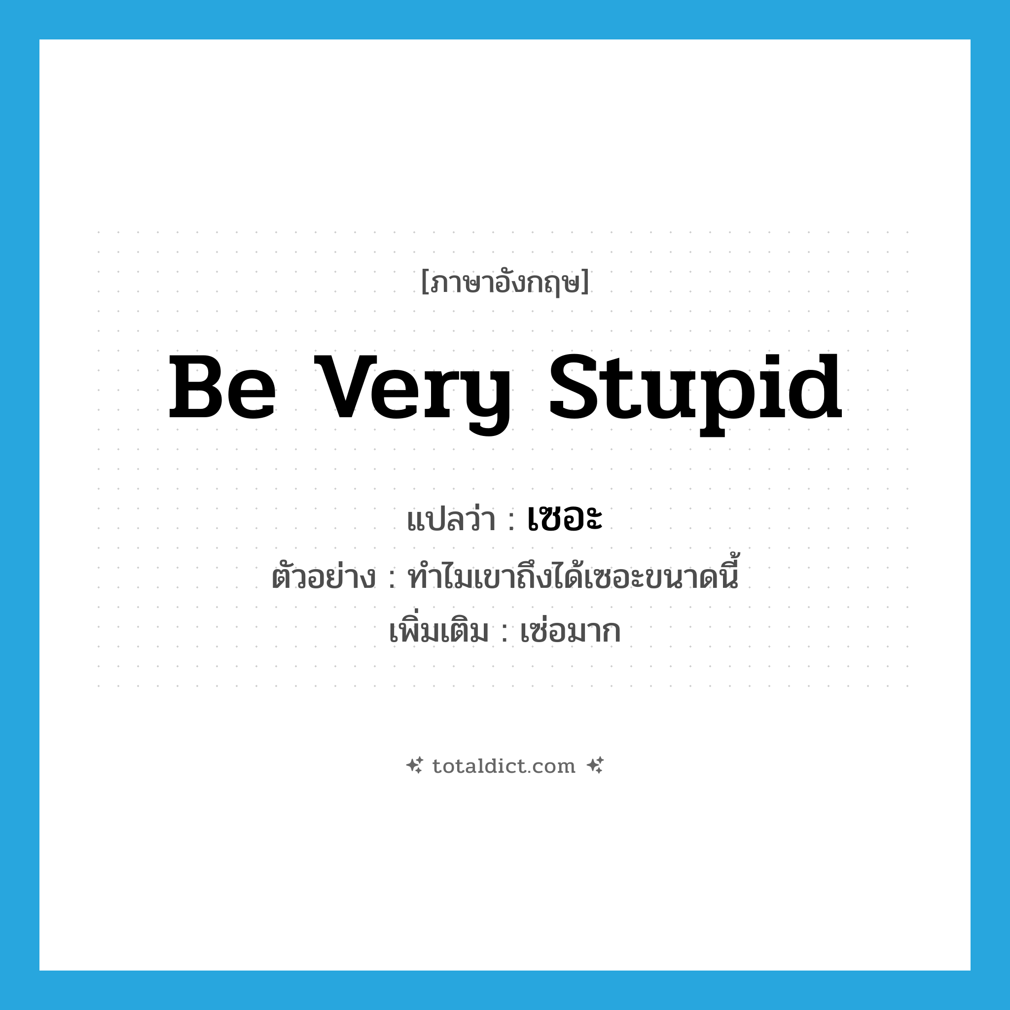 be very stupid แปลว่า?, คำศัพท์ภาษาอังกฤษ be very stupid แปลว่า เซอะ ประเภท V ตัวอย่าง ทำไมเขาถึงได้เซอะขนาดนี้ เพิ่มเติม เซ่อมาก หมวด V