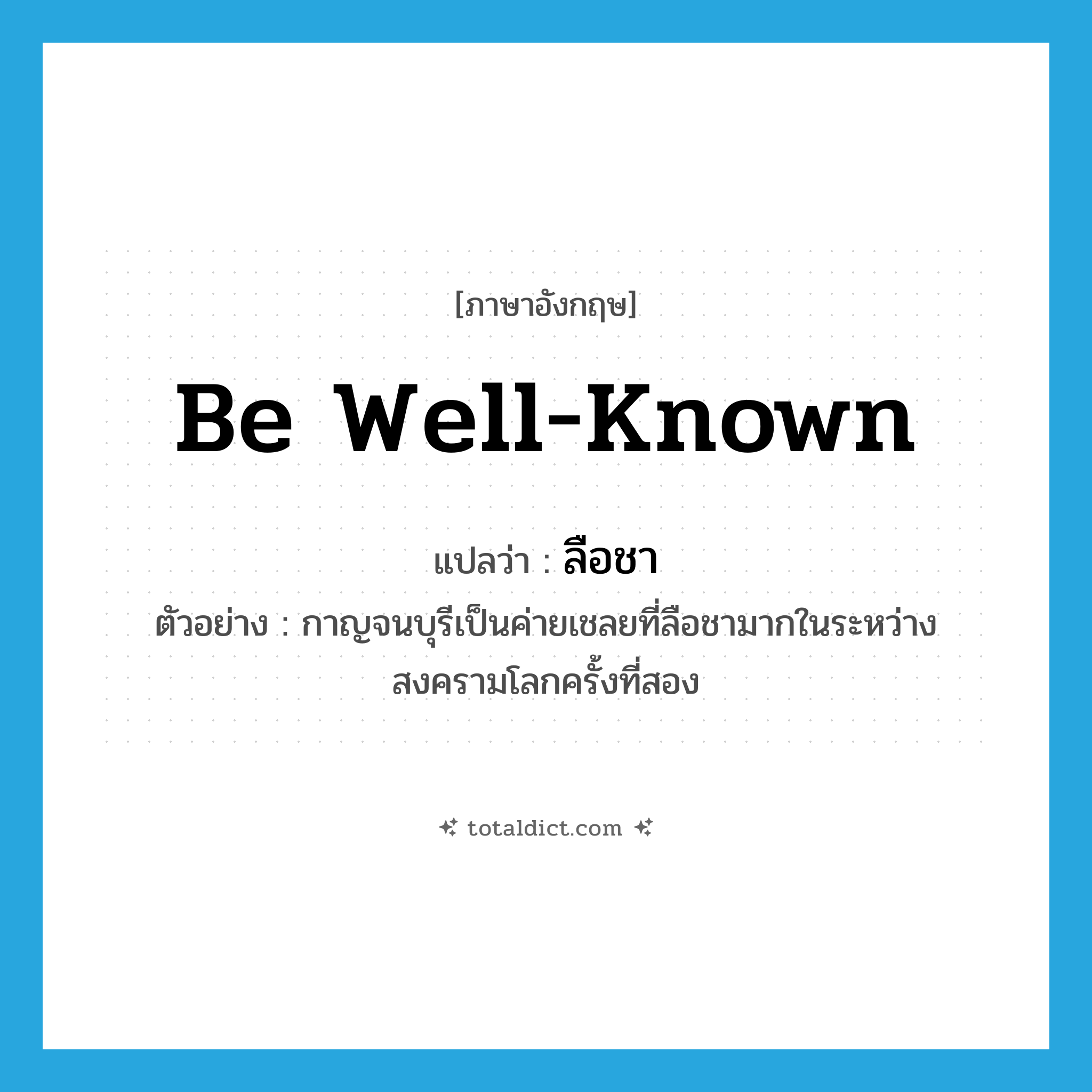 be well-known แปลว่า?, คำศัพท์ภาษาอังกฤษ be well-known แปลว่า ลือชา ประเภท V ตัวอย่าง กาญจนบุรีเป็นค่ายเชลยที่ลือชามากในระหว่างสงครามโลกครั้งที่สอง หมวด V