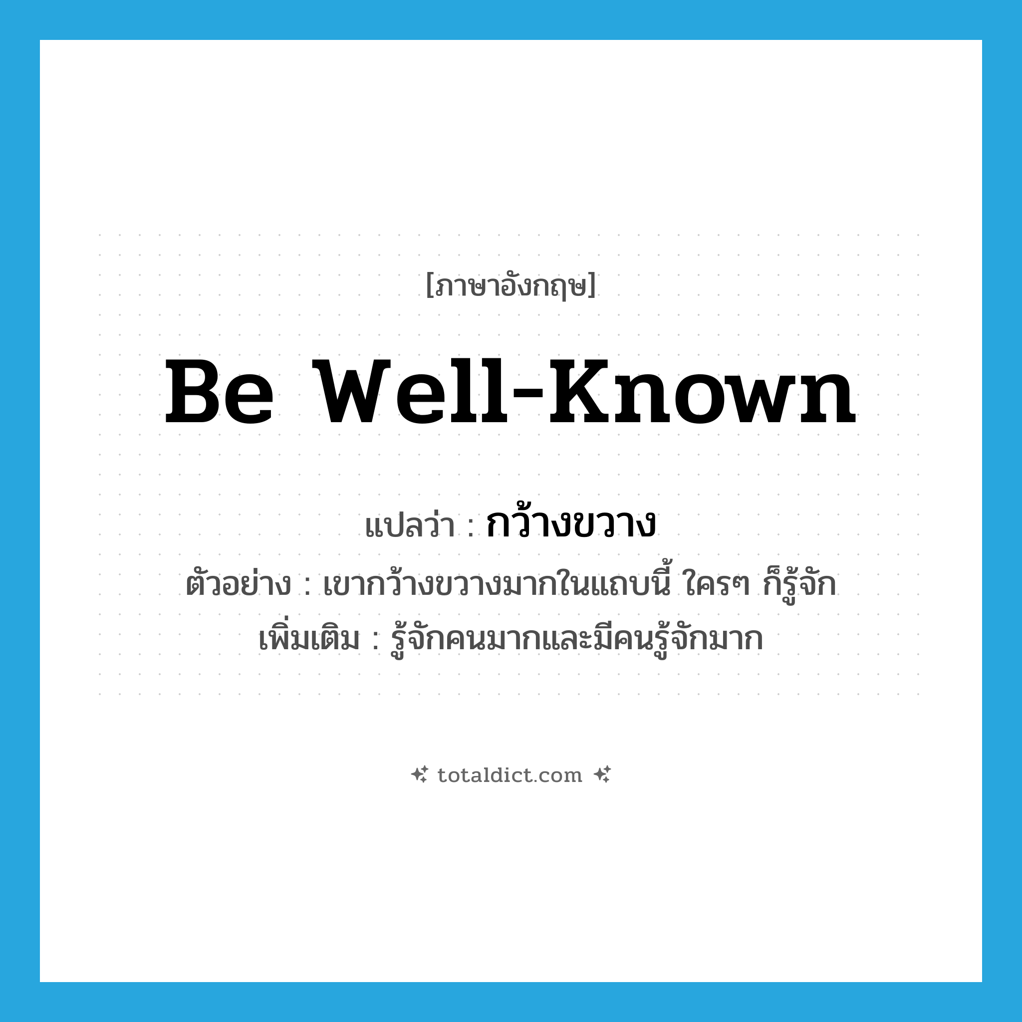 be well-known แปลว่า?, คำศัพท์ภาษาอังกฤษ be well-known แปลว่า กว้างขวาง ประเภท V ตัวอย่าง เขากว้างขวางมากในแถบนี้ ใครๆ ก็รู้จัก เพิ่มเติม รู้จักคนมากและมีคนรู้จักมาก หมวด V