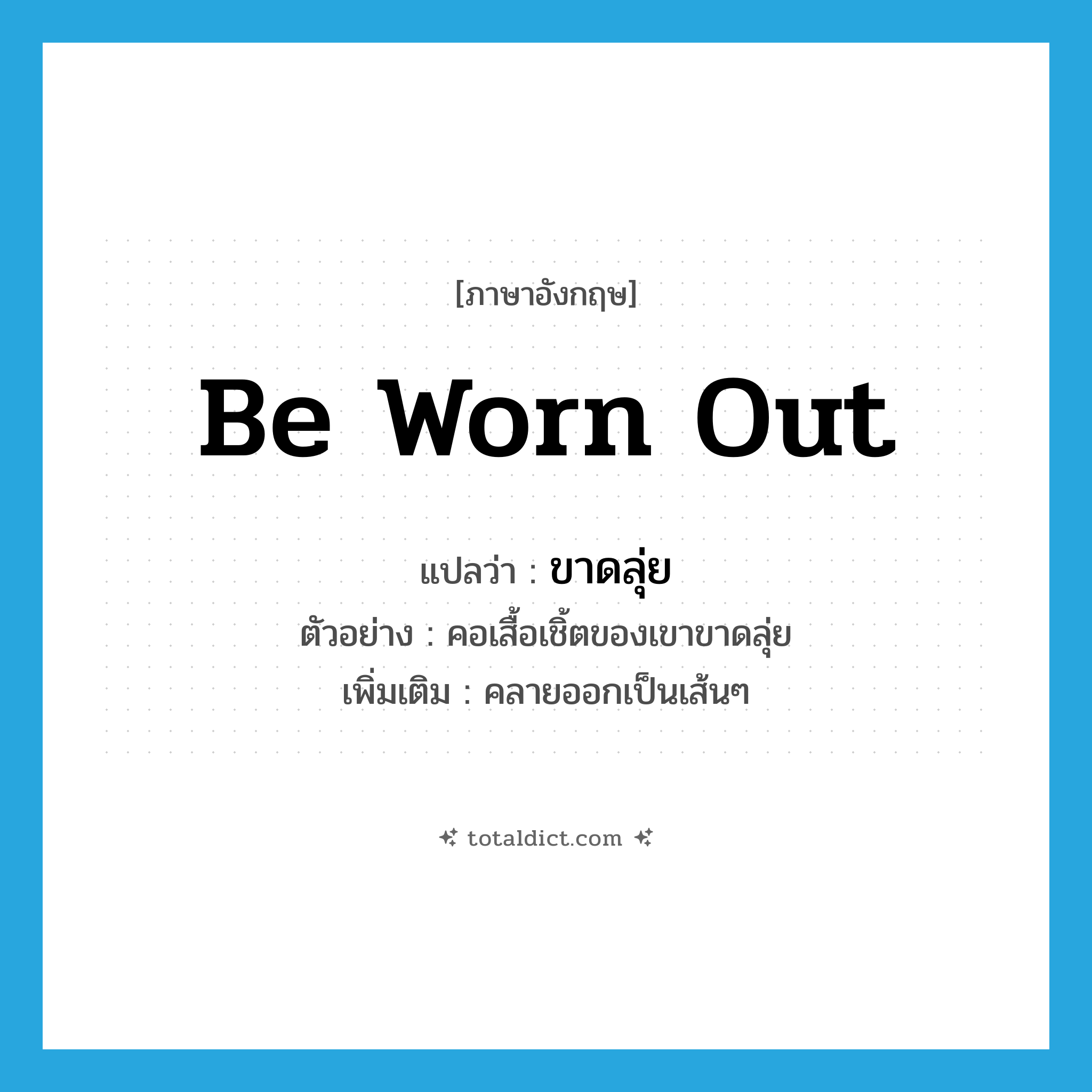 be worn out แปลว่า?, คำศัพท์ภาษาอังกฤษ be worn out แปลว่า ขาดลุ่ย ประเภท V ตัวอย่าง คอเสื้อเชิ้ตของเขาขาดลุ่ย เพิ่มเติม คลายออกเป็นเส้นๆ หมวด V