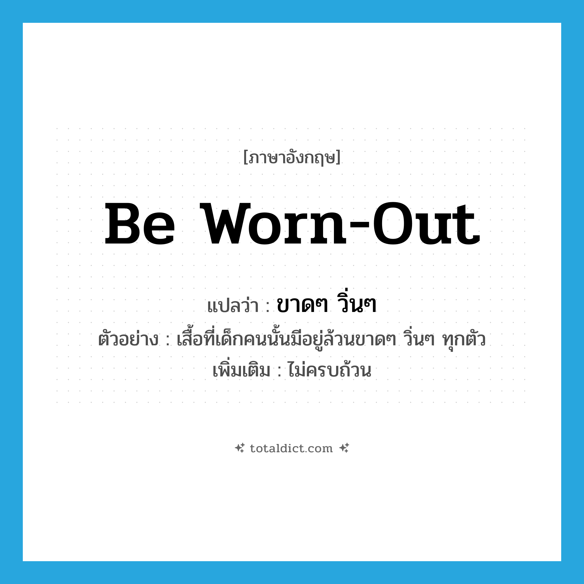 be worn out แปลว่า?, คำศัพท์ภาษาอังกฤษ be worn-out แปลว่า ขาดๆ วิ่นๆ ประเภท V ตัวอย่าง เสื้อที่เด็กคนนั้นมีอยู่ล้วนขาดๆ วิ่นๆ ทุกตัว เพิ่มเติม ไม่ครบถ้วน หมวด V