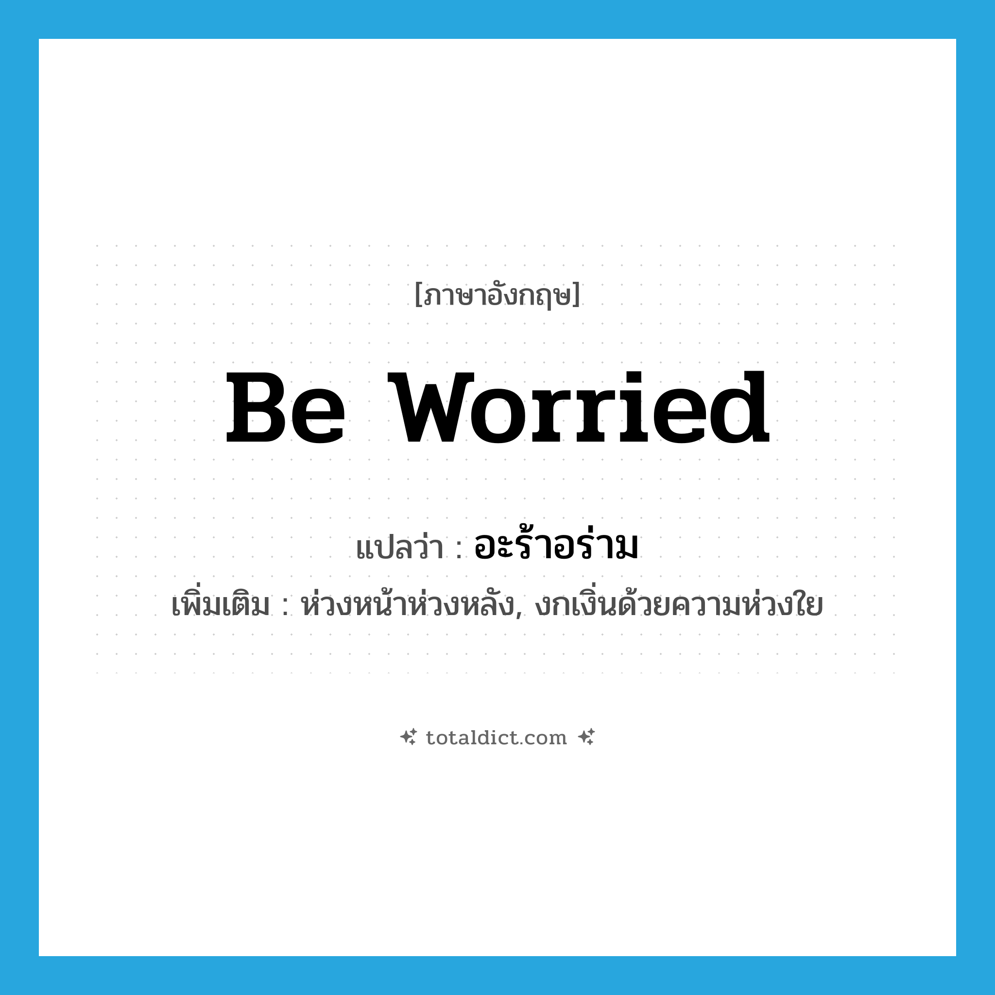 be worried แปลว่า?, คำศัพท์ภาษาอังกฤษ be worried แปลว่า อะร้าอร่าม ประเภท V เพิ่มเติม ห่วงหน้าห่วงหลัง, งกเงิ่นด้วยความห่วงใย หมวด V