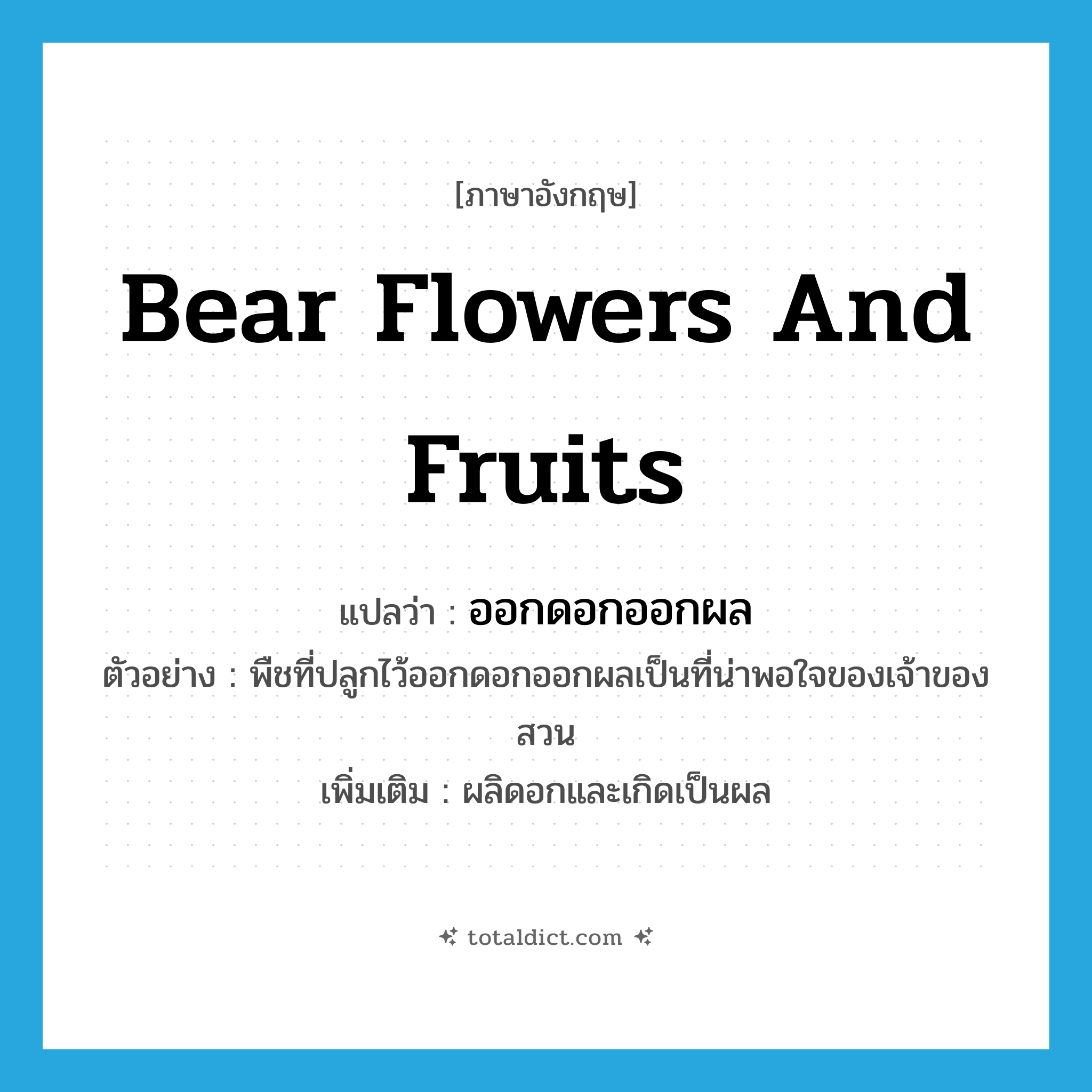 bear flowers and fruits แปลว่า?, คำศัพท์ภาษาอังกฤษ bear flowers and fruits แปลว่า ออกดอกออกผล ประเภท V ตัวอย่าง พืชที่ปลูกไว้ออกดอกออกผลเป็นที่น่าพอใจของเจ้าของสวน เพิ่มเติม ผลิดอกและเกิดเป็นผล หมวด V