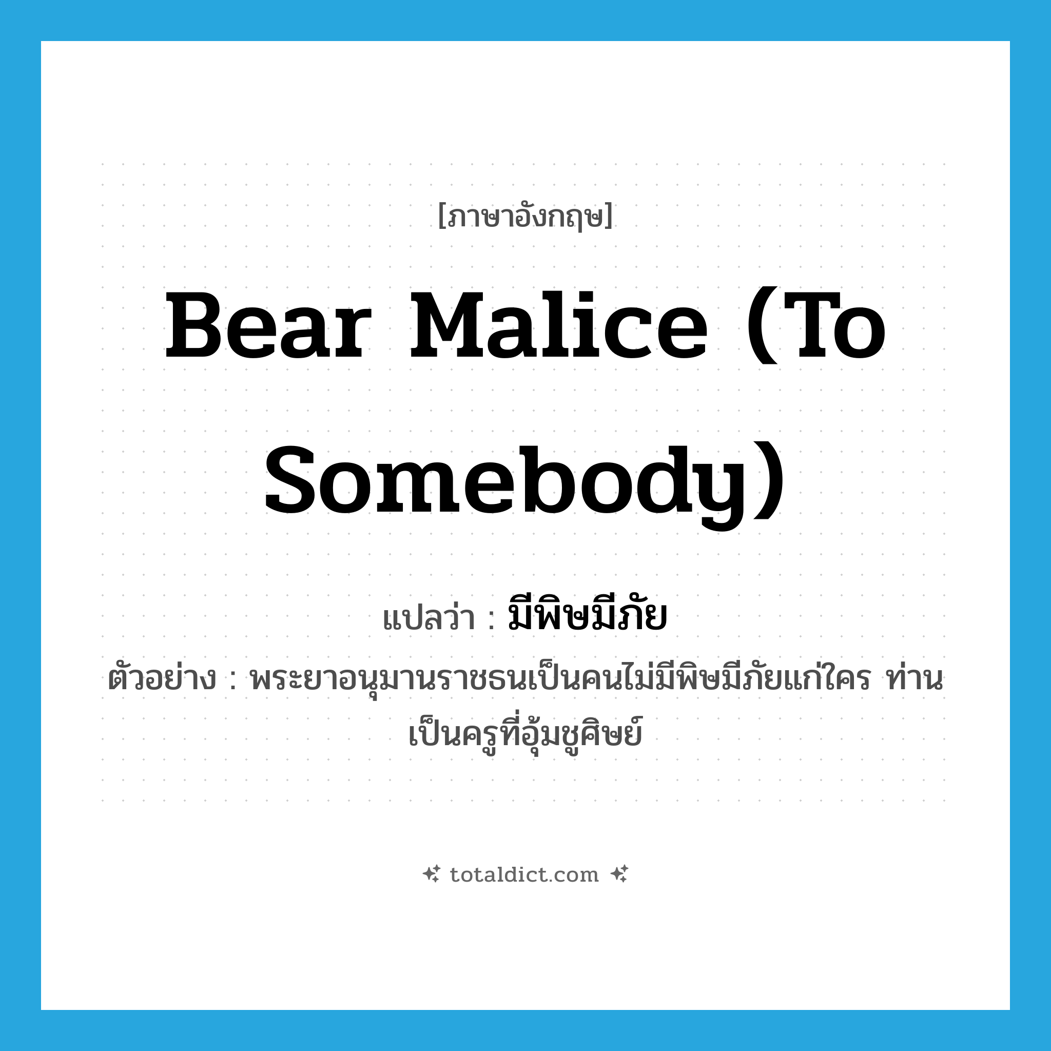 bear malice (to somebody) แปลว่า?, คำศัพท์ภาษาอังกฤษ bear malice (to somebody) แปลว่า มีพิษมีภัย ประเภท V ตัวอย่าง พระยาอนุมานราชธนเป็นคนไม่มีพิษมีภัยแก่ใคร ท่านเป็นครูที่อุ้มชูศิษย์ หมวด V