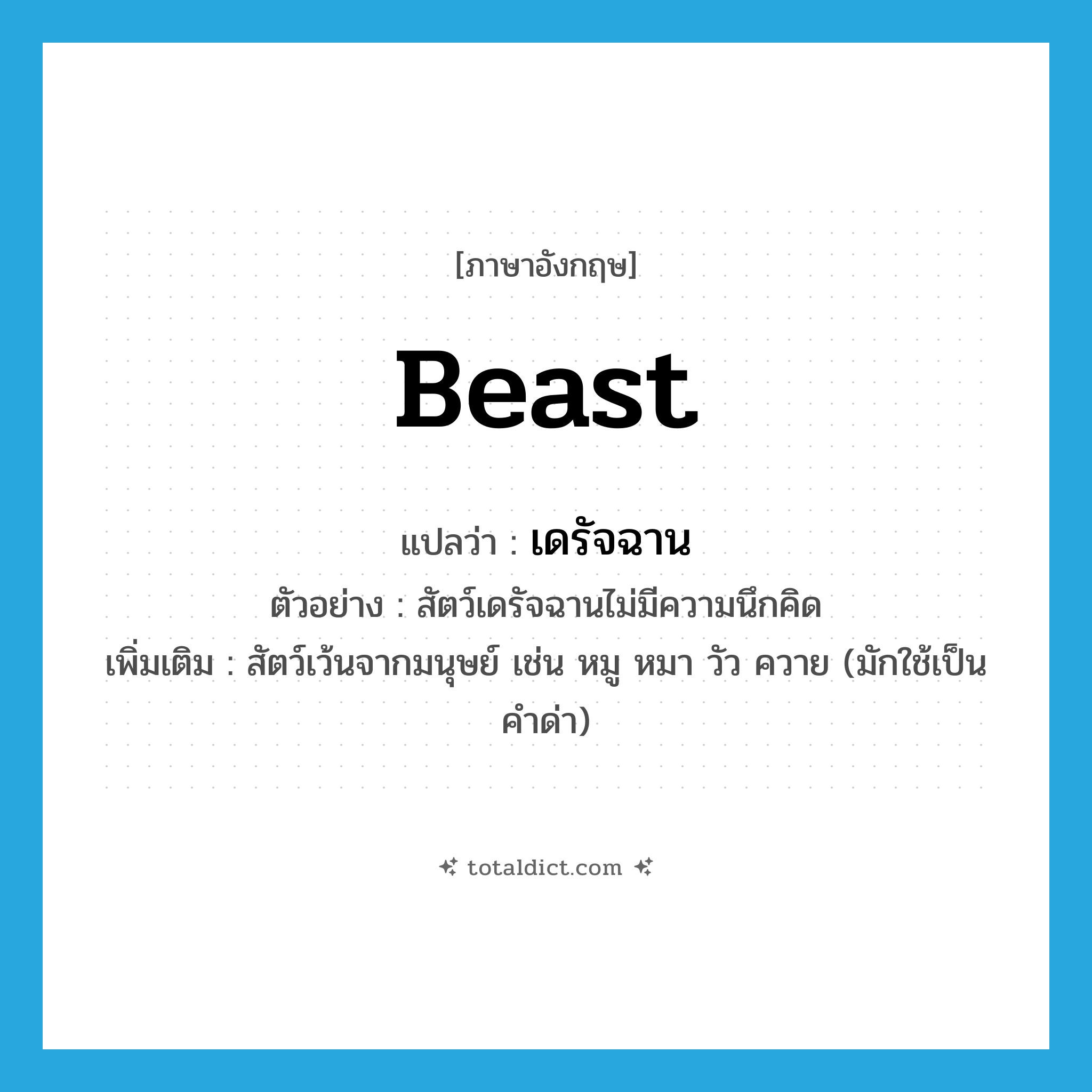 beast แปลว่า?, คำศัพท์ภาษาอังกฤษ beast แปลว่า เดรัจฉาน ประเภท N ตัวอย่าง สัตว์เดรัจฉานไม่มีความนึกคิด เพิ่มเติม สัตว์เว้นจากมนุษย์ เช่น หมู หมา วัว ควาย (มักใช้เป็นคำด่า) หมวด N