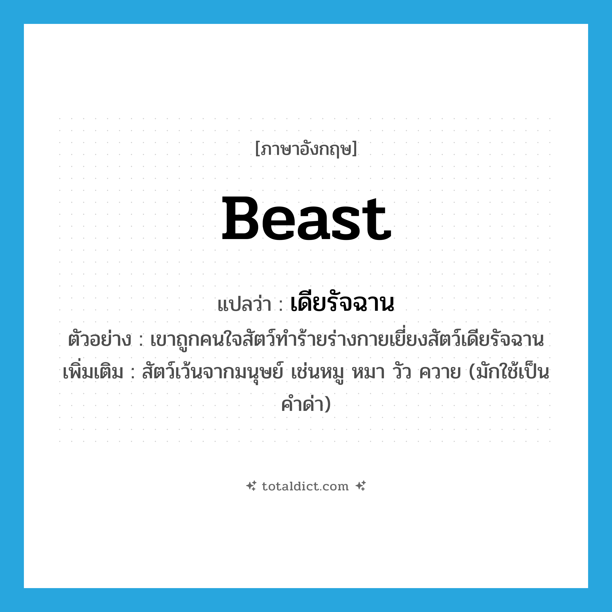 beast แปลว่า?, คำศัพท์ภาษาอังกฤษ beast แปลว่า เดียรัจฉาน ประเภท N ตัวอย่าง เขาถูกคนใจสัตว์ทำร้ายร่างกายเยี่ยงสัตว์เดียรัจฉาน เพิ่มเติม สัตว์เว้นจากมนุษย์ เช่นหมู หมา วัว ควาย (มักใช้เป็นคำด่า) หมวด N