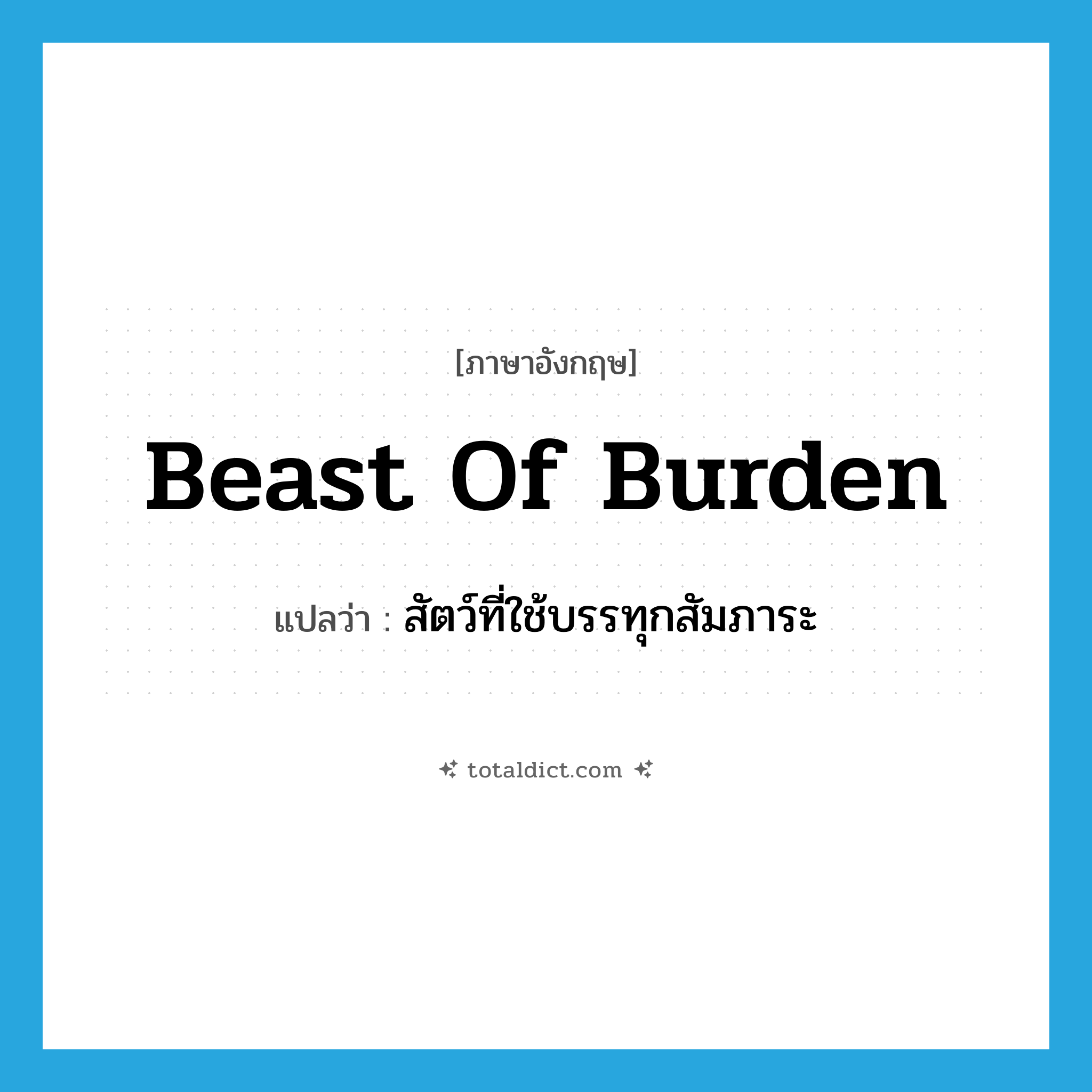 beast of burden แปลว่า?, คำศัพท์ภาษาอังกฤษ beast of burden แปลว่า สัตว์ที่ใช้บรรทุกสัมภาระ ประเภท N หมวด N