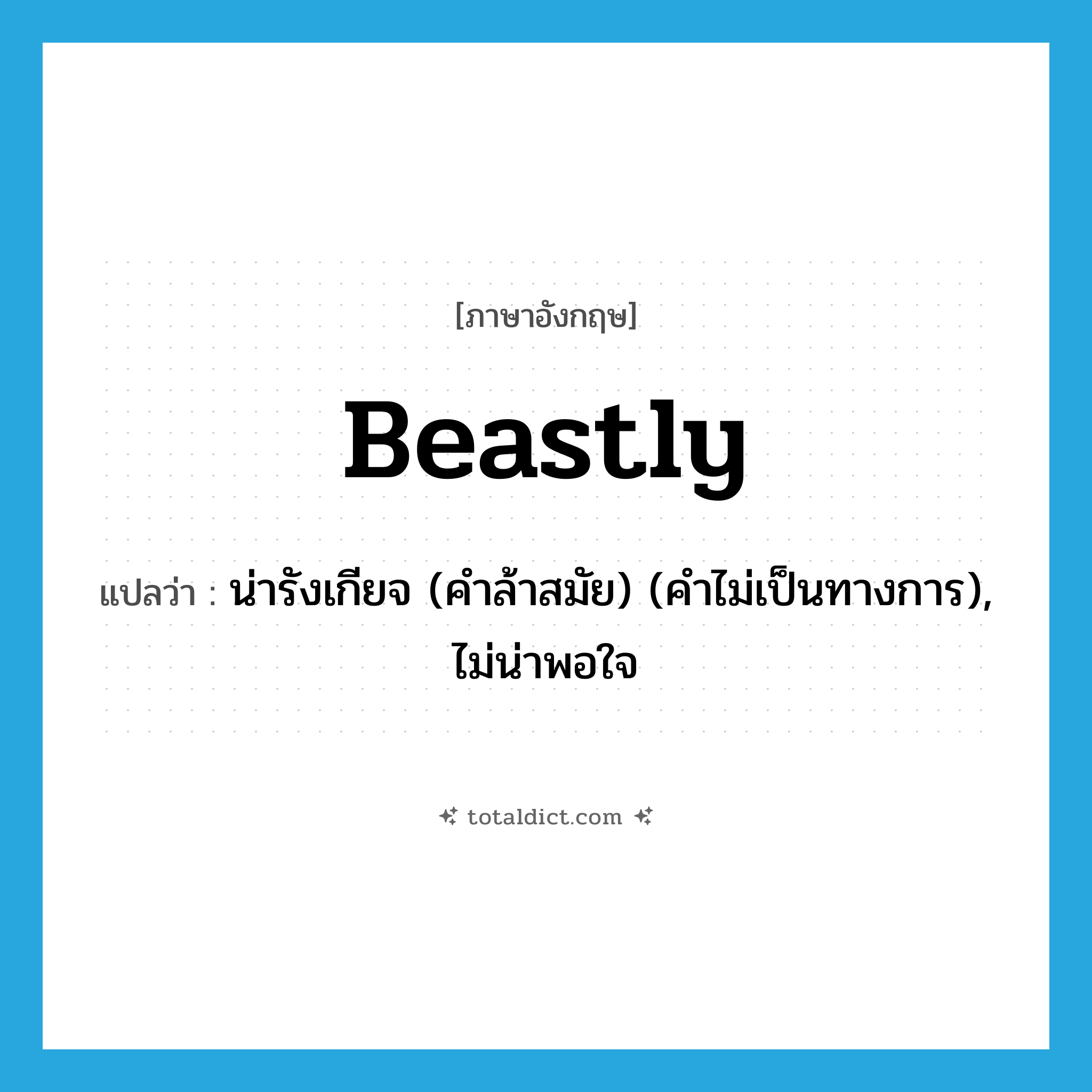 beastly แปลว่า?, คำศัพท์ภาษาอังกฤษ beastly แปลว่า น่ารังเกียจ (คำล้าสมัย) (คำไม่เป็นทางการ), ไม่น่าพอใจ ประเภท ADJ หมวด ADJ