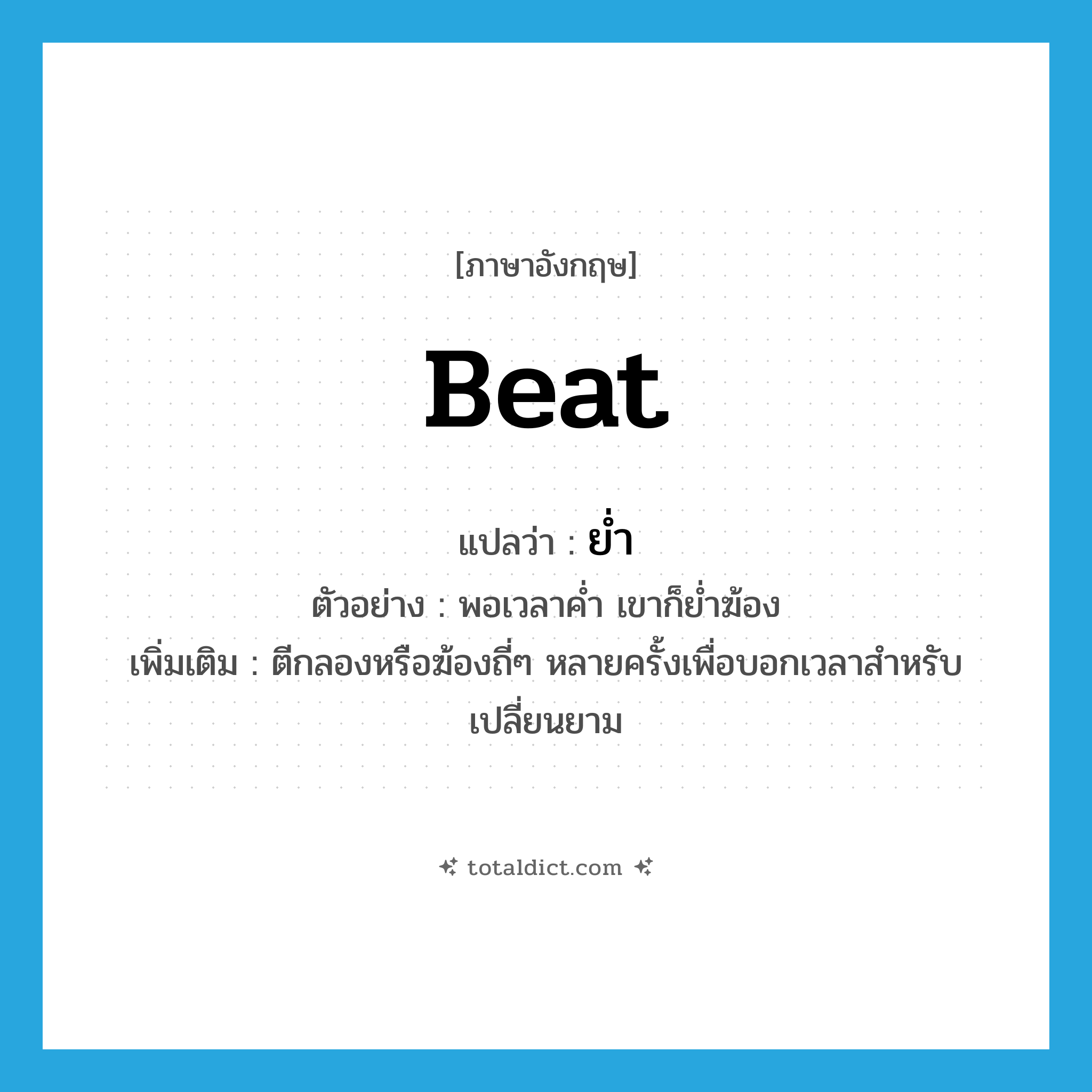 beat แปลว่า?, คำศัพท์ภาษาอังกฤษ beat แปลว่า ย่ำ ประเภท V ตัวอย่าง พอเวลาค่ำ เขาก็ย่ำฆ้อง เพิ่มเติม ตีกลองหรือฆ้องถี่ๆ หลายครั้งเพื่อบอกเวลาสำหรับเปลี่ยนยาม หมวด V