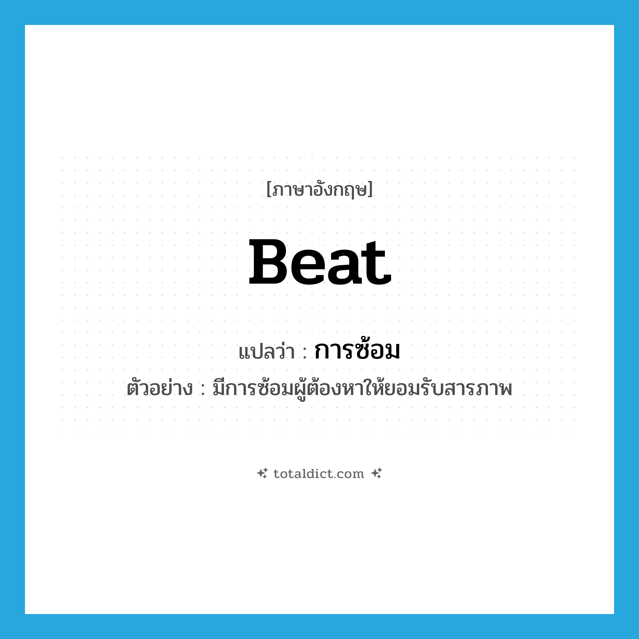 beat แปลว่า?, คำศัพท์ภาษาอังกฤษ beat แปลว่า การซ้อม ประเภท N ตัวอย่าง มีการซ้อมผู้ต้องหาให้ยอมรับสารภาพ หมวด N