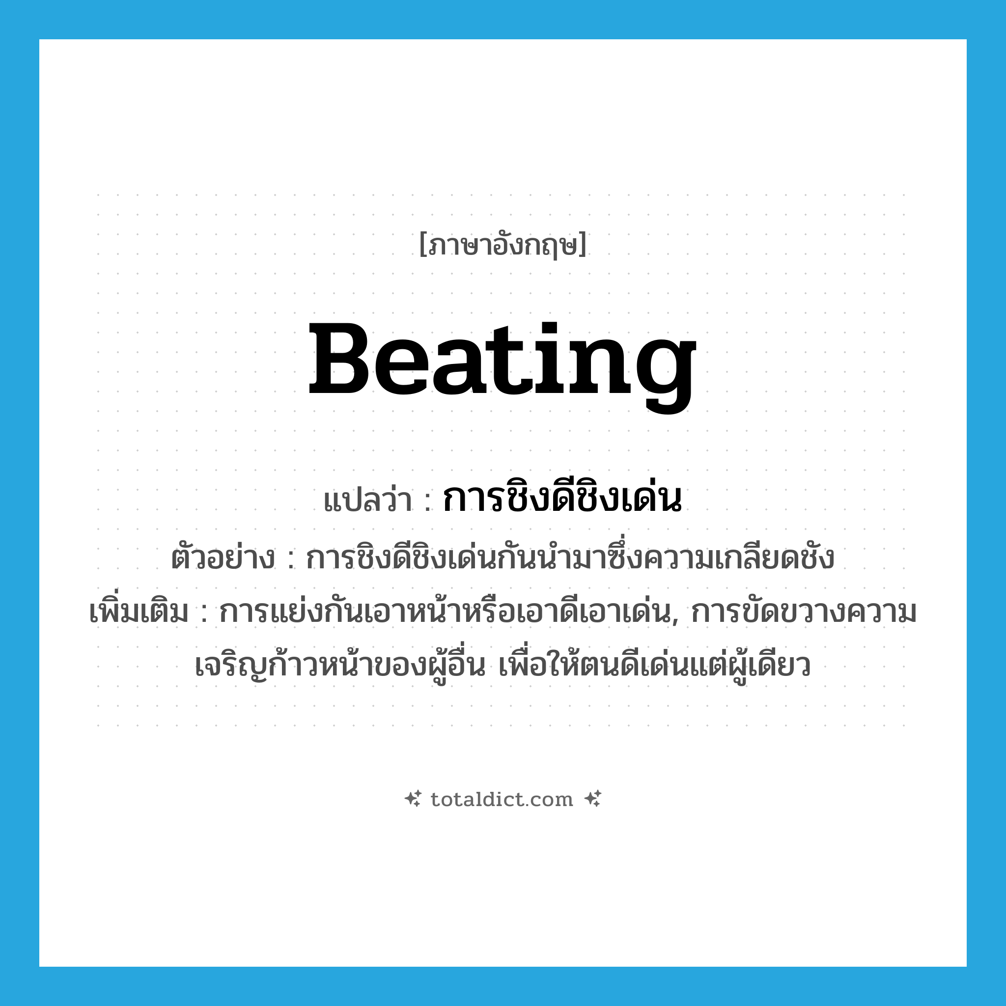 beating แปลว่า?, คำศัพท์ภาษาอังกฤษ beating แปลว่า การชิงดีชิงเด่น ประเภท N ตัวอย่าง การชิงดีชิงเด่นกันนำมาซึ่งความเกลียดชัง เพิ่มเติม การแย่งกันเอาหน้าหรือเอาดีเอาเด่น, การขัดขวางความเจริญก้าวหน้าของผู้อื่น เพื่อให้ตนดีเด่นแต่ผู้เดียว หมวด N