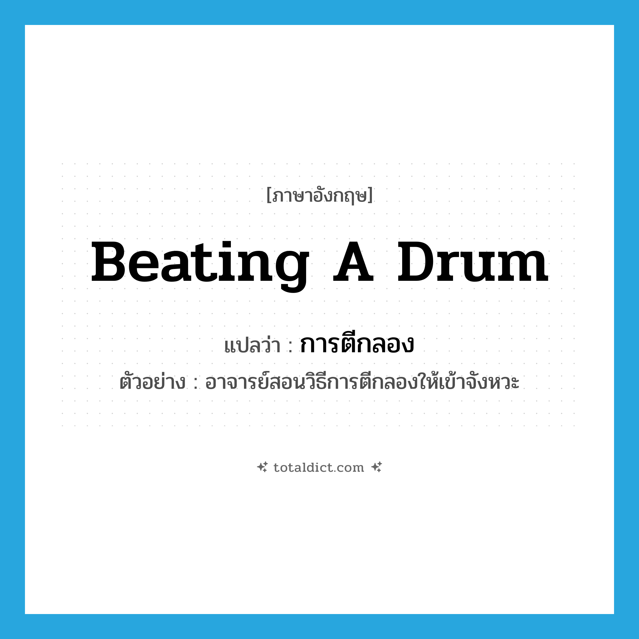 beating a drum แปลว่า?, คำศัพท์ภาษาอังกฤษ beating a drum แปลว่า การตีกลอง ประเภท N ตัวอย่าง อาจารย์สอนวิธีการตีกลองให้เข้าจังหวะ หมวด N