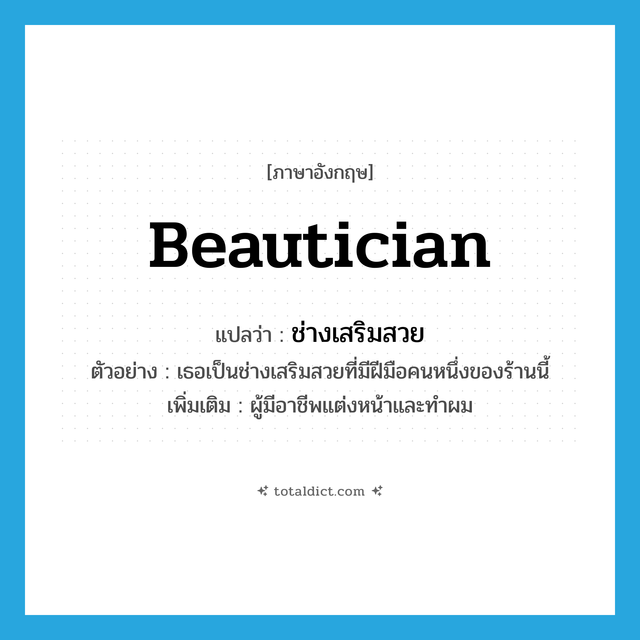 beautician แปลว่า?, คำศัพท์ภาษาอังกฤษ beautician แปลว่า ช่างเสริมสวย ประเภท N ตัวอย่าง เธอเป็นช่างเสริมสวยที่มีฝีมือคนหนึ่งของร้านนี้ เพิ่มเติม ผู้มีอาชีพแต่งหน้าและทำผม หมวด N