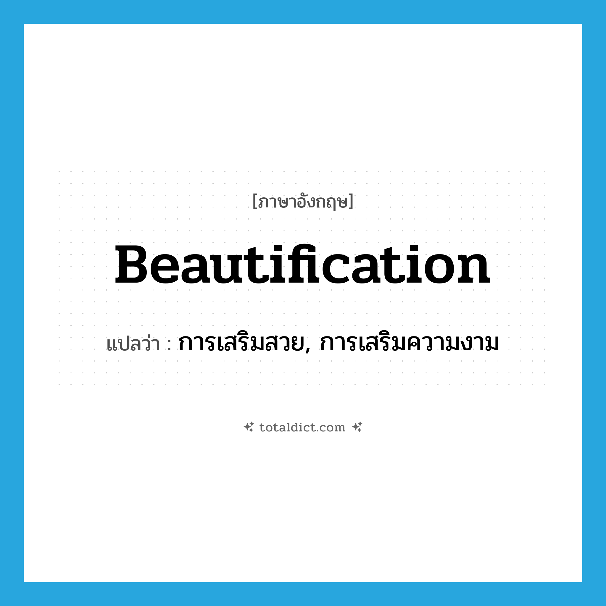 beautification แปลว่า?, คำศัพท์ภาษาอังกฤษ beautification แปลว่า การเสริมสวย, การเสริมความงาม ประเภท N หมวด N