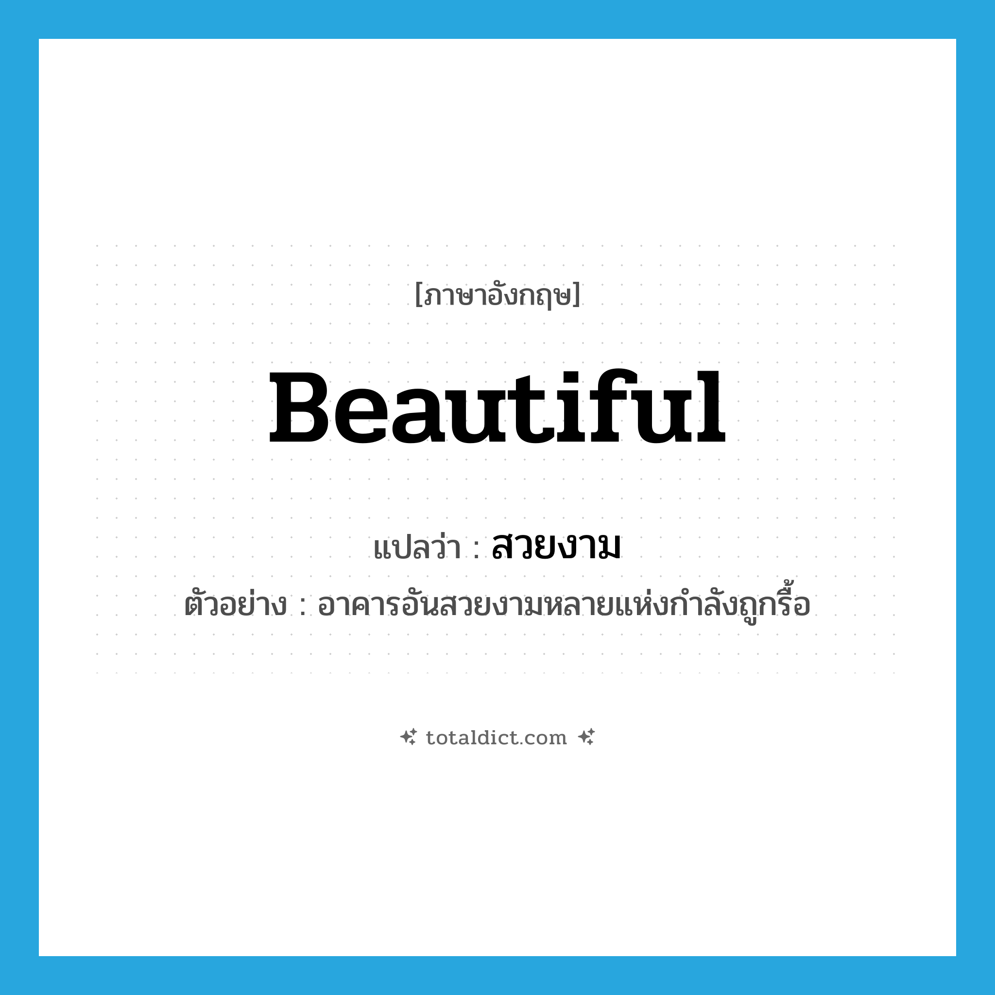 beautiful แปลว่า?, คำศัพท์ภาษาอังกฤษ beautiful แปลว่า สวยงาม ประเภท ADJ ตัวอย่าง อาคารอันสวยงามหลายแห่งกำลังถูกรื้อ หมวด ADJ