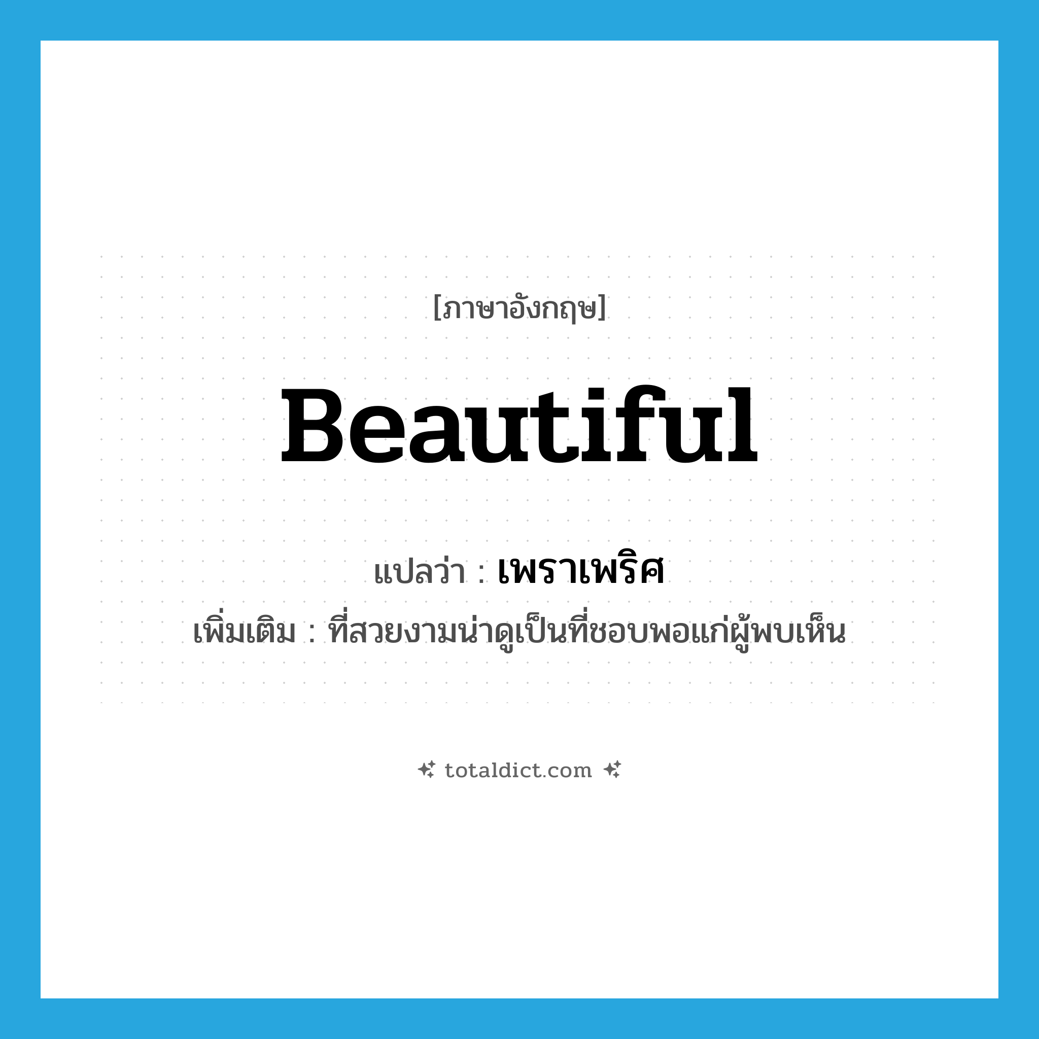 beautiful แปลว่า?, คำศัพท์ภาษาอังกฤษ beautiful แปลว่า เพราเพริศ ประเภท ADJ เพิ่มเติม ที่สวยงามน่าดูเป็นที่ชอบพอแก่ผู้พบเห็น หมวด ADJ