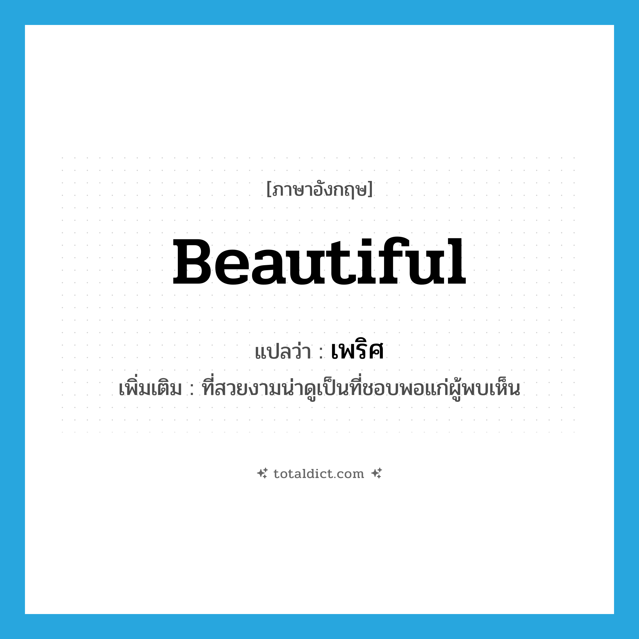 beautiful แปลว่า?, คำศัพท์ภาษาอังกฤษ beautiful แปลว่า เพริศ ประเภท ADJ เพิ่มเติม ที่สวยงามน่าดูเป็นที่ชอบพอแก่ผู้พบเห็น หมวด ADJ