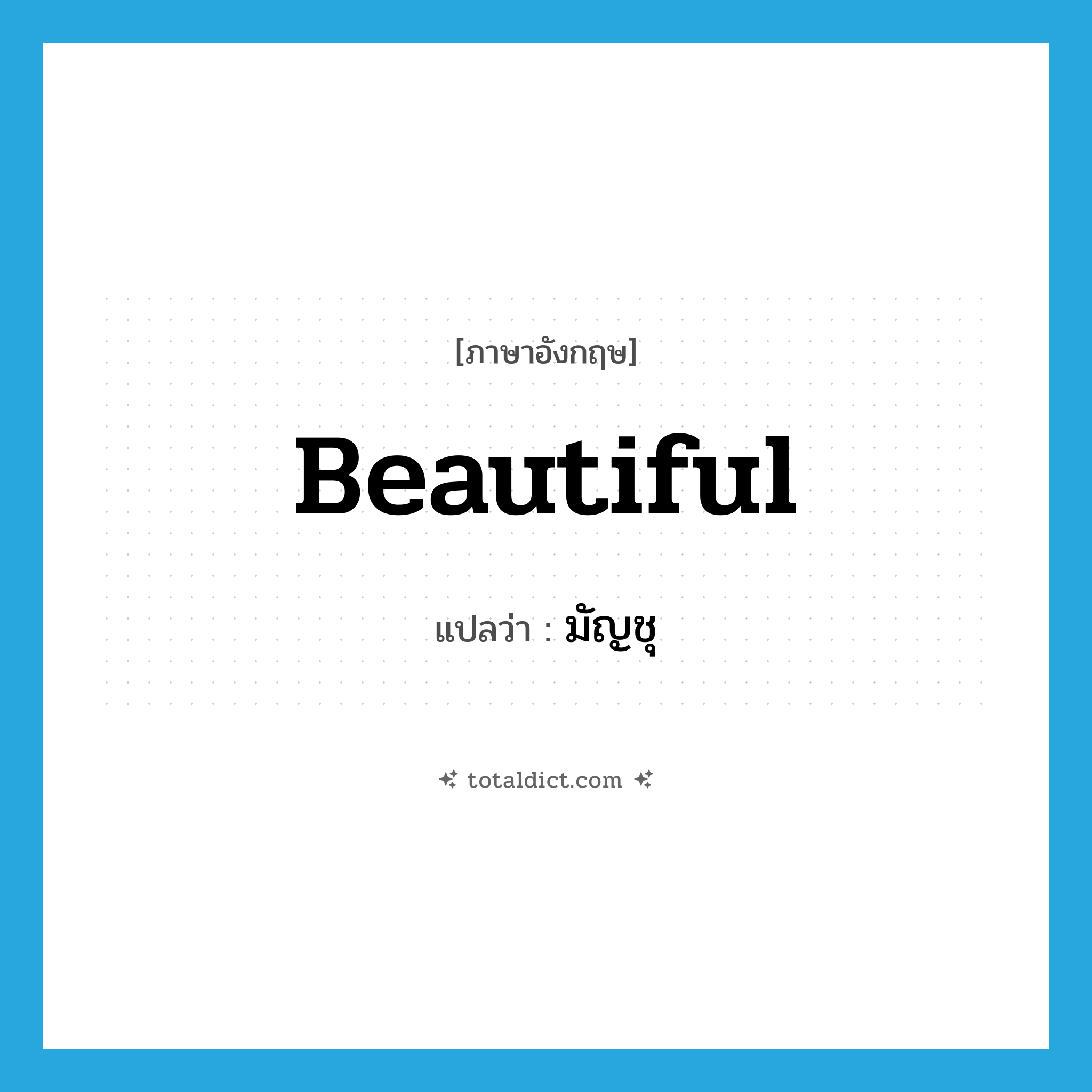 beautiful แปลว่า?, คำศัพท์ภาษาอังกฤษ beautiful แปลว่า มัญชุ ประเภท ADJ หมวด ADJ