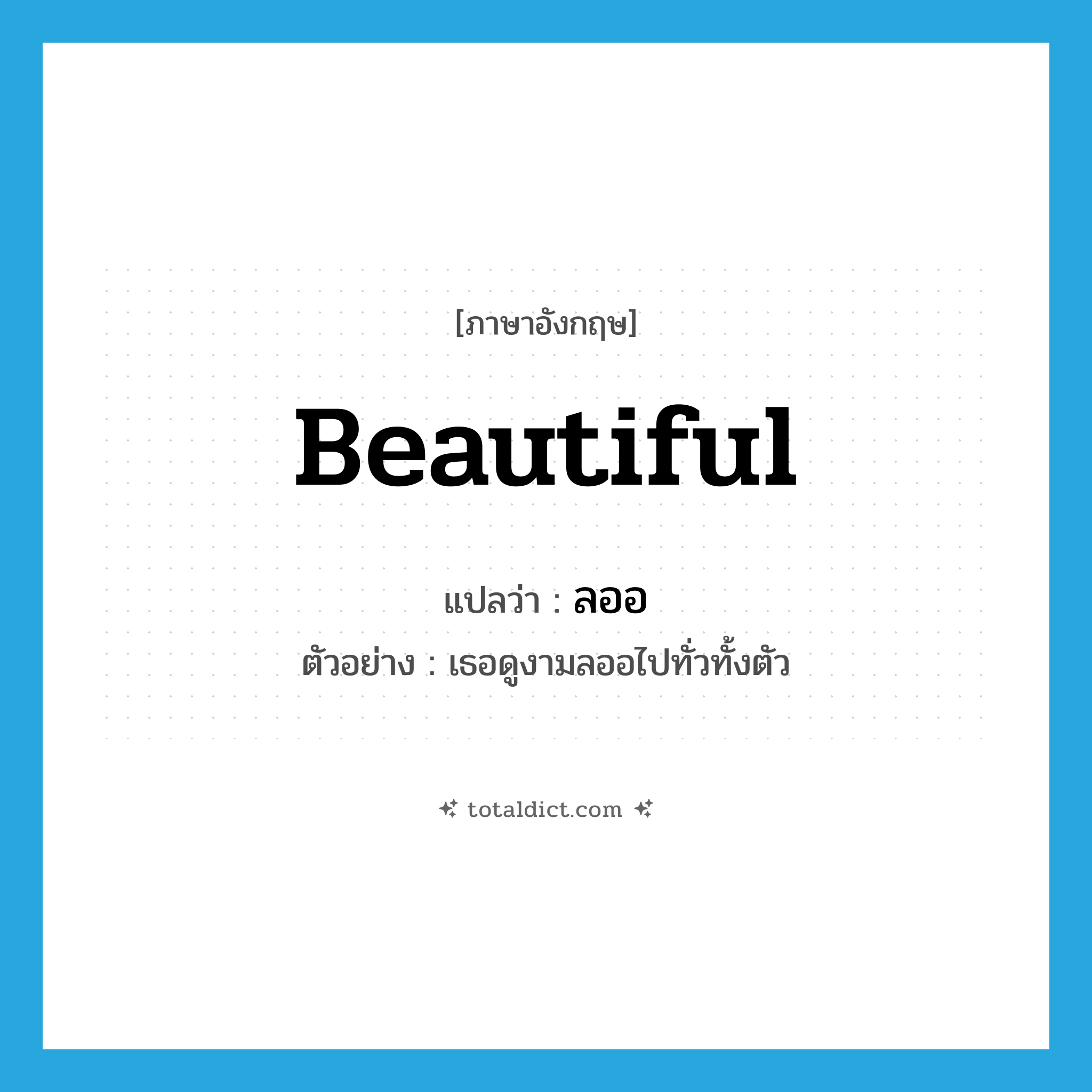 beautiful แปลว่า?, คำศัพท์ภาษาอังกฤษ beautiful แปลว่า ลออ ประเภท ADJ ตัวอย่าง เธอดูงามลออไปทั่วทั้งตัว หมวด ADJ