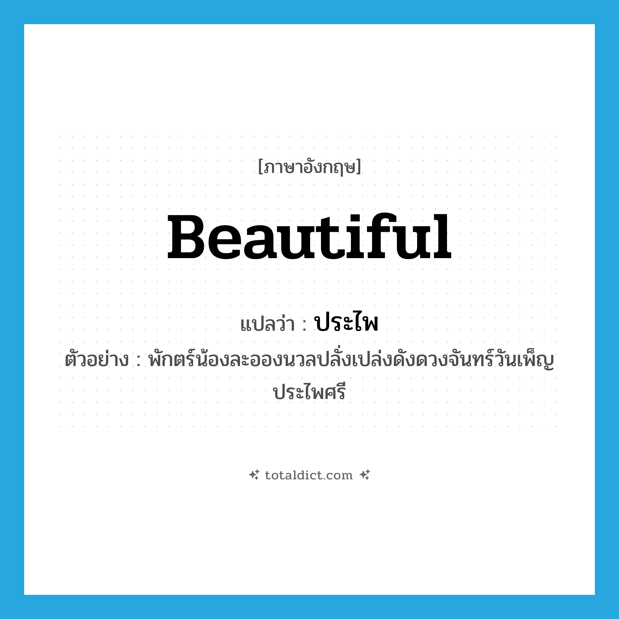 beautiful แปลว่า?, คำศัพท์ภาษาอังกฤษ beautiful แปลว่า ประไพ ประเภท ADJ ตัวอย่าง พักตร์น้องละอองนวลปลั่งเปล่งดังดวงจันทร์วันเพ็ญประไพศรี หมวด ADJ