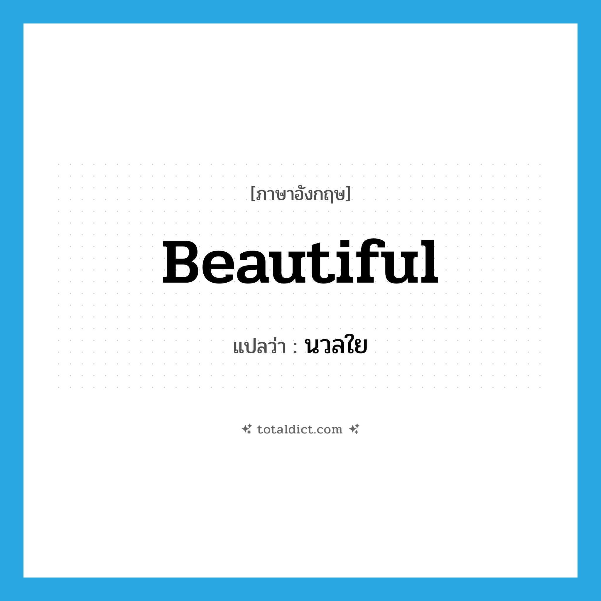 beautiful แปลว่า?, คำศัพท์ภาษาอังกฤษ beautiful แปลว่า นวลใย ประเภท ADJ หมวด ADJ