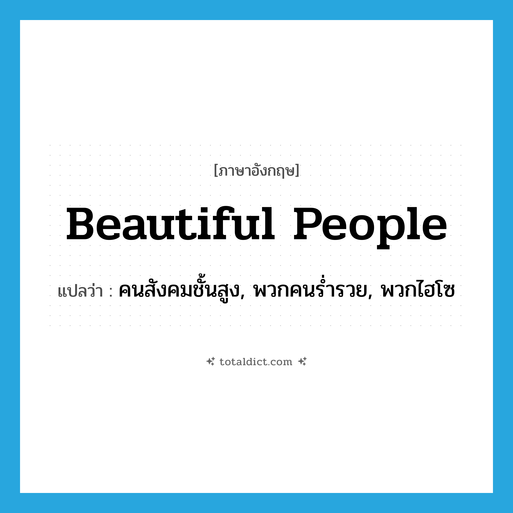 beautiful people แปลว่า?, คำศัพท์ภาษาอังกฤษ beautiful people แปลว่า คนสังคมชั้นสูง, พวกคนร่ำรวย, พวกไฮโซ ประเภท N หมวด N