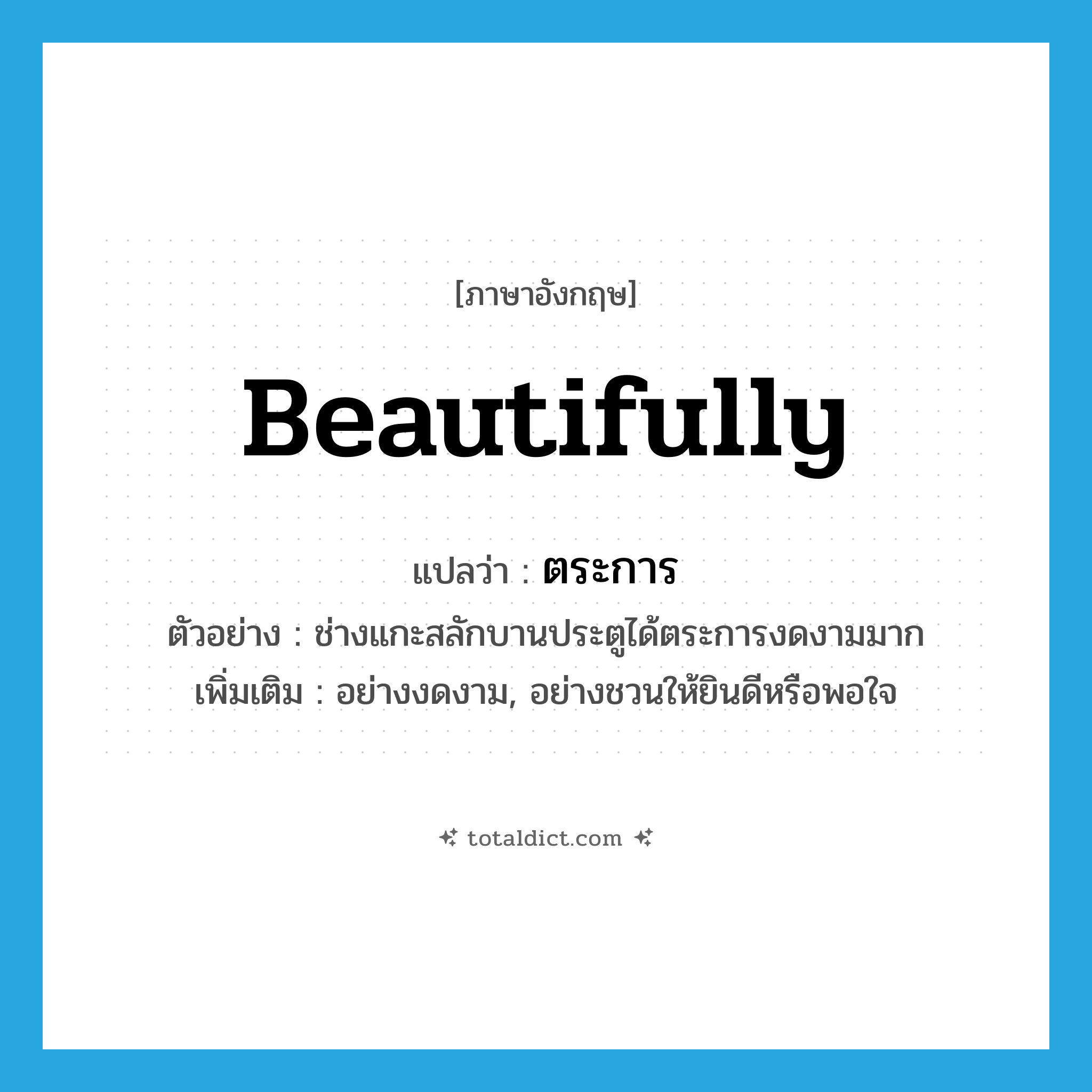 beautifully แปลว่า?, คำศัพท์ภาษาอังกฤษ beautifully แปลว่า ตระการ ประเภท ADV ตัวอย่าง ช่างแกะสลักบานประตูได้ตระการงดงามมาก เพิ่มเติม อย่างงดงาม, อย่างชวนให้ยินดีหรือพอใจ หมวด ADV