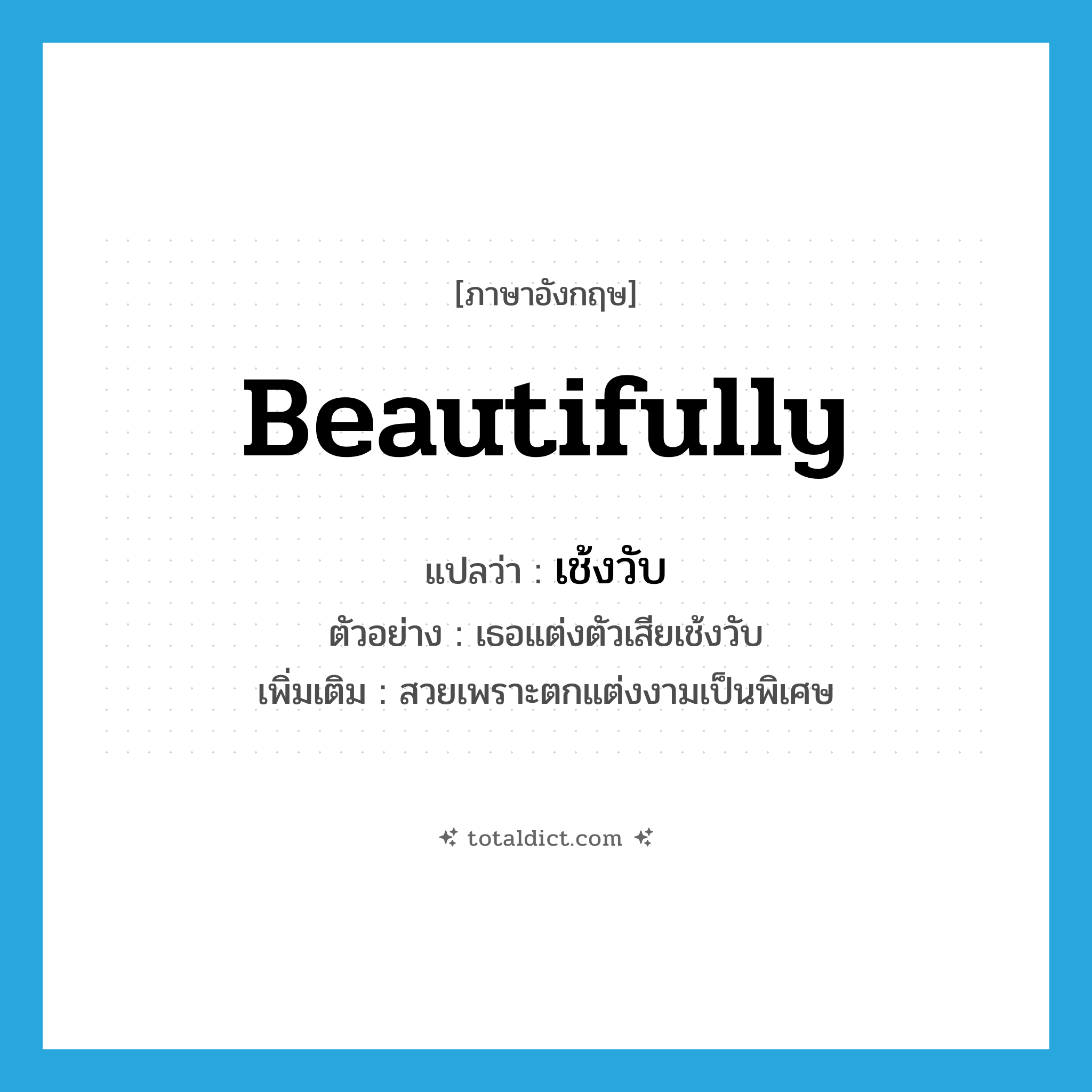 beautifully แปลว่า?, คำศัพท์ภาษาอังกฤษ beautifully แปลว่า เช้งวับ ประเภท ADV ตัวอย่าง เธอแต่งตัวเสียเช้งวับ เพิ่มเติม สวยเพราะตกแต่งงามเป็นพิเศษ หมวด ADV