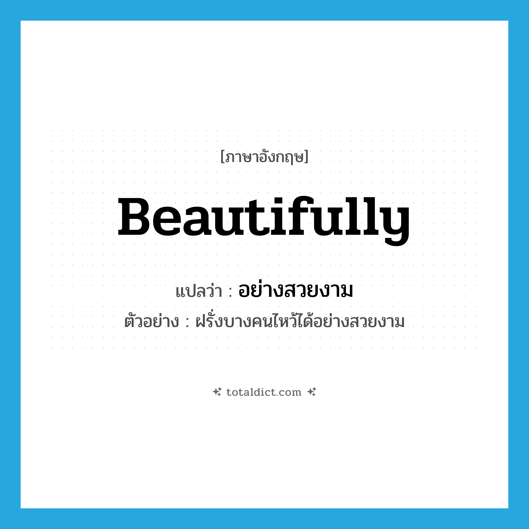 beautifully แปลว่า?, คำศัพท์ภาษาอังกฤษ beautifully แปลว่า อย่างสวยงาม ประเภท ADV ตัวอย่าง ฝรั่งบางคนไหว้ได้อย่างสวยงาม หมวด ADV