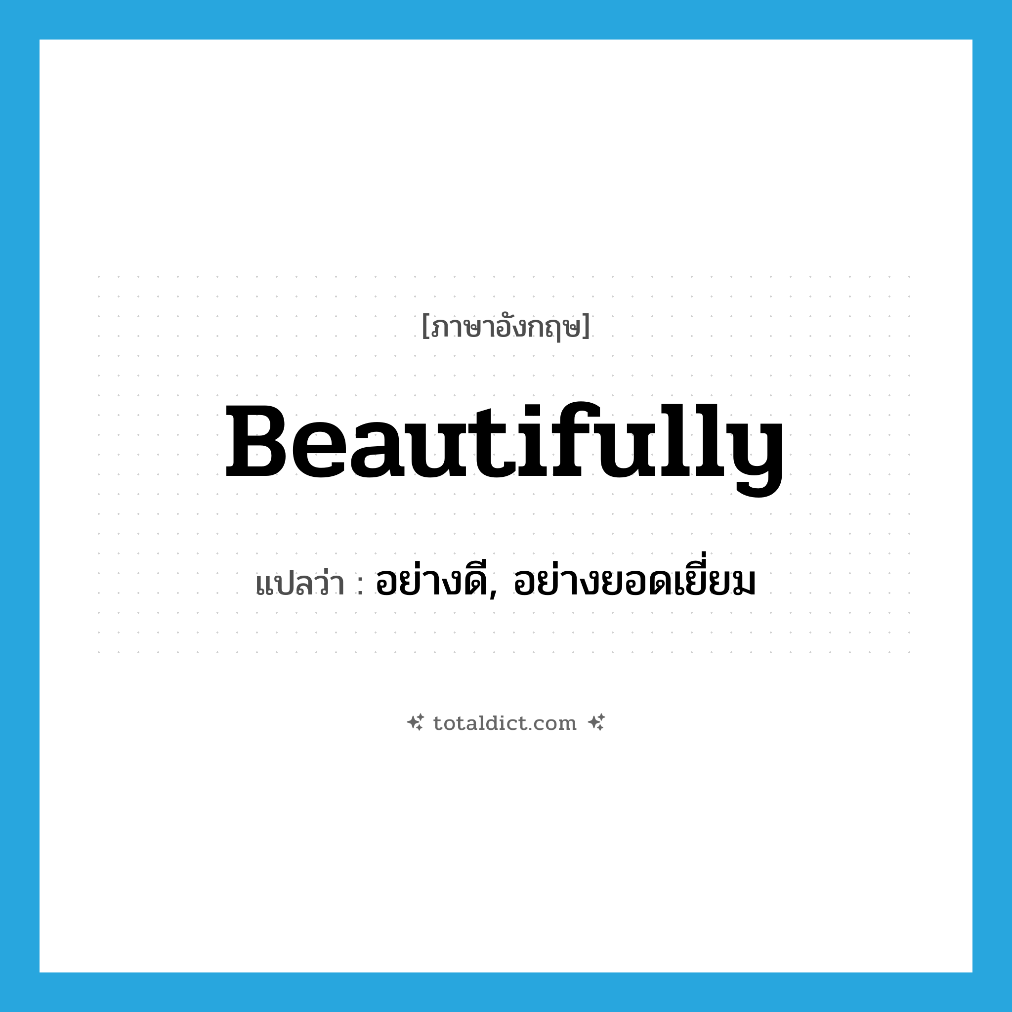 beautifully แปลว่า?, คำศัพท์ภาษาอังกฤษ beautifully แปลว่า อย่างดี, อย่างยอดเยี่ยม ประเภท ADV หมวด ADV