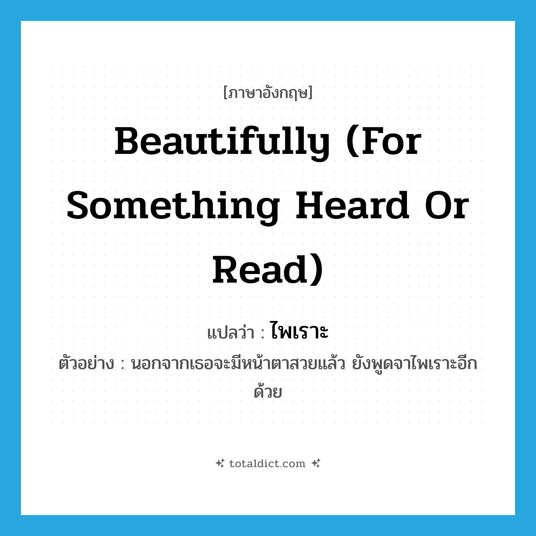 beautifully (for something heard or read) แปลว่า?, คำศัพท์ภาษาอังกฤษ beautifully (for something heard or read) แปลว่า ไพเราะ ประเภท ADV ตัวอย่าง นอกจากเธอจะมีหน้าตาสวยแล้ว ยังพูดจาไพเราะอีกด้วย หมวด ADV