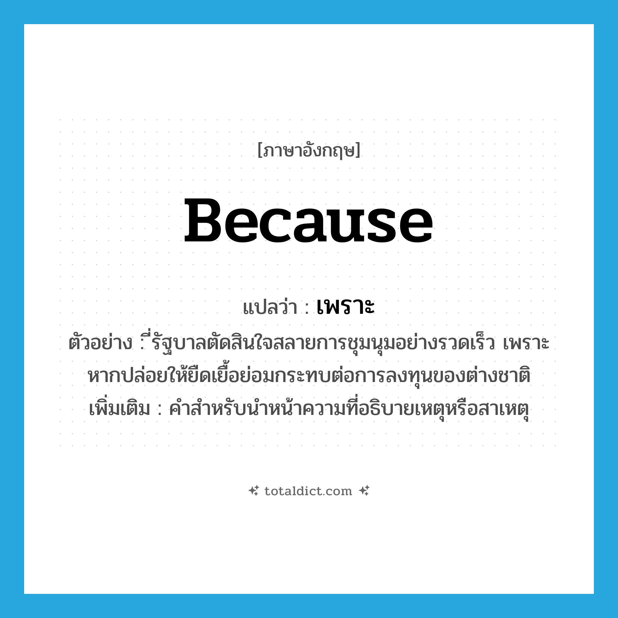 because แปลว่า?, คำศัพท์ภาษาอังกฤษ because แปลว่า เพราะ ประเภท CONJ ตัวอย่าง ี่รัฐบาลตัดสินใจสลายการชุมนุมอย่างรวดเร็ว เพราะหากปล่อยให้ยืดเยื้อย่อมกระทบต่อการลงทุนของต่างชาติ เพิ่มเติม คำสำหรับนำหน้าความที่อธิบายเหตุหรือสาเหตุ หมวด CONJ