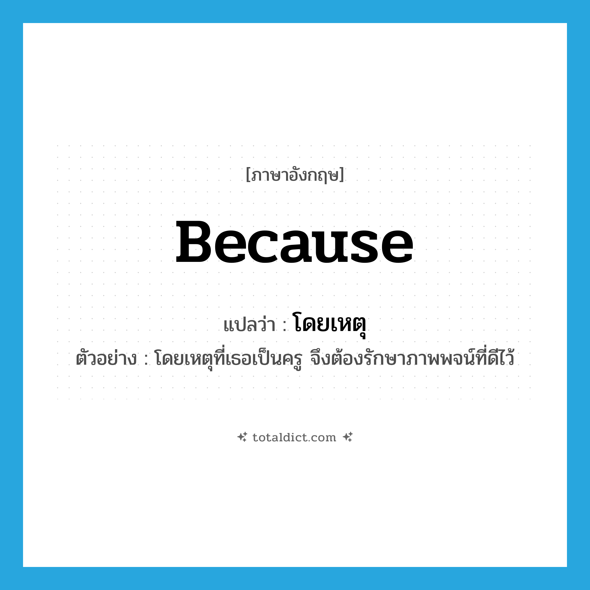 because แปลว่า?, คำศัพท์ภาษาอังกฤษ because แปลว่า โดยเหตุ ประเภท CONJ ตัวอย่าง โดยเหตุที่เธอเป็นครู จึงต้องรักษาภาพพจน์ที่ดีไว้ หมวด CONJ