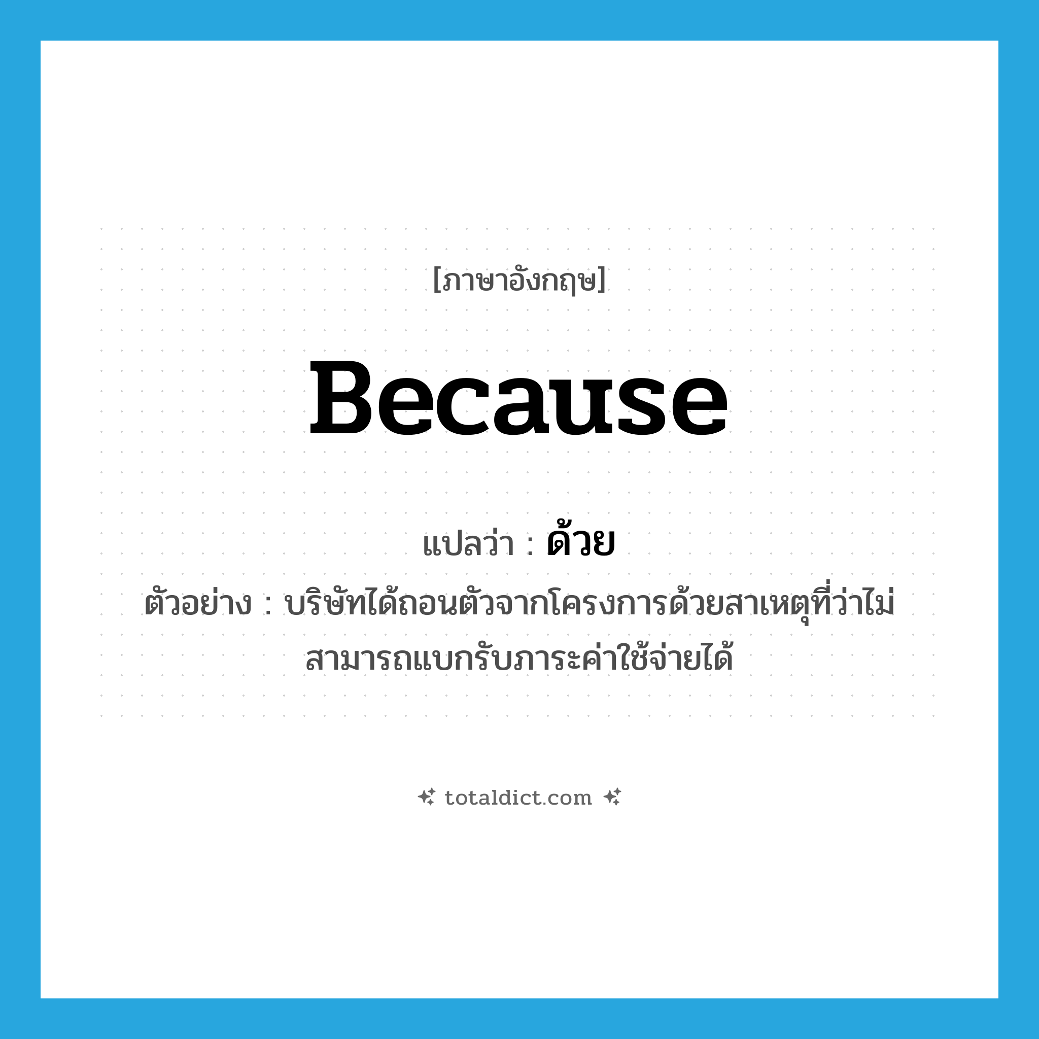 because แปลว่า?, คำศัพท์ภาษาอังกฤษ because แปลว่า ด้วย ประเภท CONJ ตัวอย่าง บริษัทได้ถอนตัวจากโครงการด้วยสาเหตุที่ว่าไม่สามารถแบกรับภาระค่าใช้จ่ายได้ หมวด CONJ