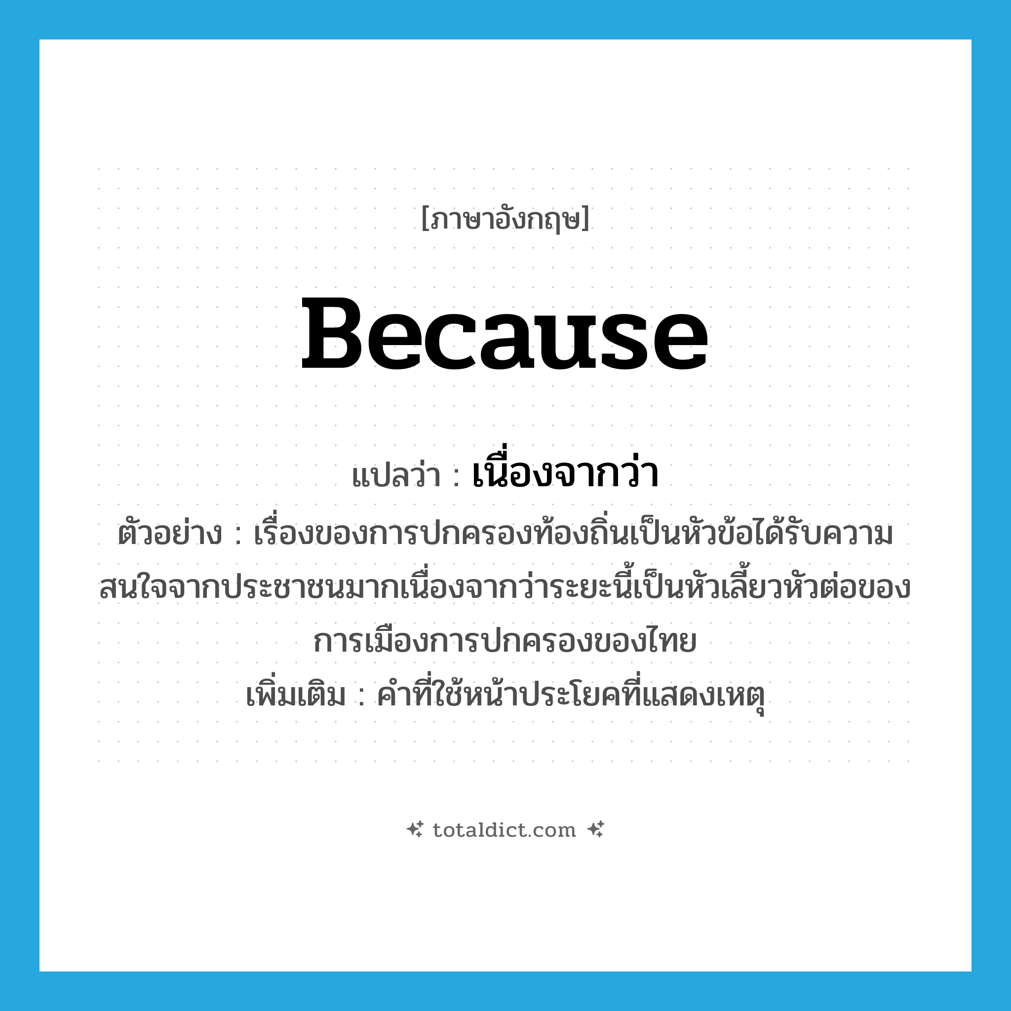 because แปลว่า?, คำศัพท์ภาษาอังกฤษ because แปลว่า เนื่องจากว่า ประเภท CONJ ตัวอย่าง เรื่องของการปกครองท้องถิ่นเป็นหัวข้อได้รับความสนใจจากประชาชนมากเนื่องจากว่าระยะนี้เป็นหัวเลี้ยวหัวต่อของการเมืองการปกครองของไทย เพิ่มเติม คำที่ใช้หน้าประโยคที่แสดงเหตุ หมวด CONJ