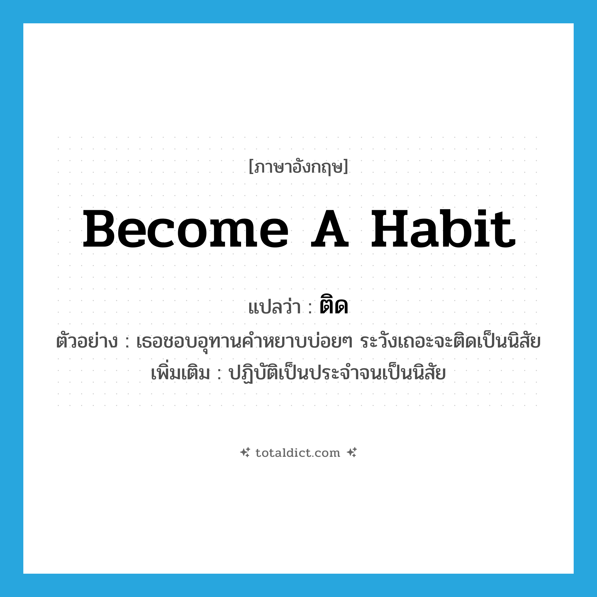 become a habit แปลว่า?, คำศัพท์ภาษาอังกฤษ become a habit แปลว่า ติด ประเภท V ตัวอย่าง เธอชอบอุทานคำหยาบบ่อยๆ ระวังเถอะจะติดเป็นนิสัย เพิ่มเติม ปฏิบัติเป็นประจำจนเป็นนิสัย หมวด V