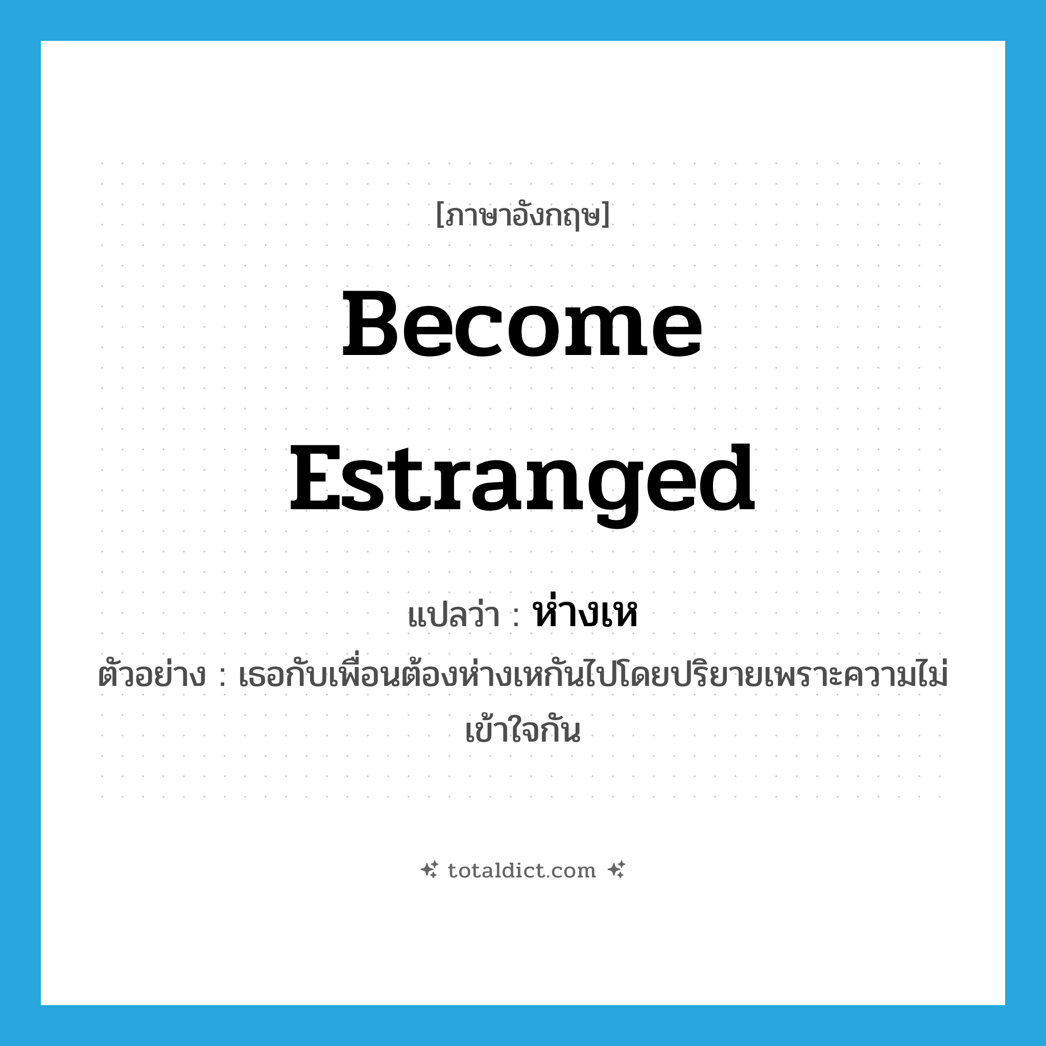 become estranged แปลว่า?, คำศัพท์ภาษาอังกฤษ become estranged แปลว่า ห่างเห ประเภท V ตัวอย่าง เธอกับเพื่อนต้องห่างเหกันไปโดยปริยายเพราะความไม่เข้าใจกัน หมวด V