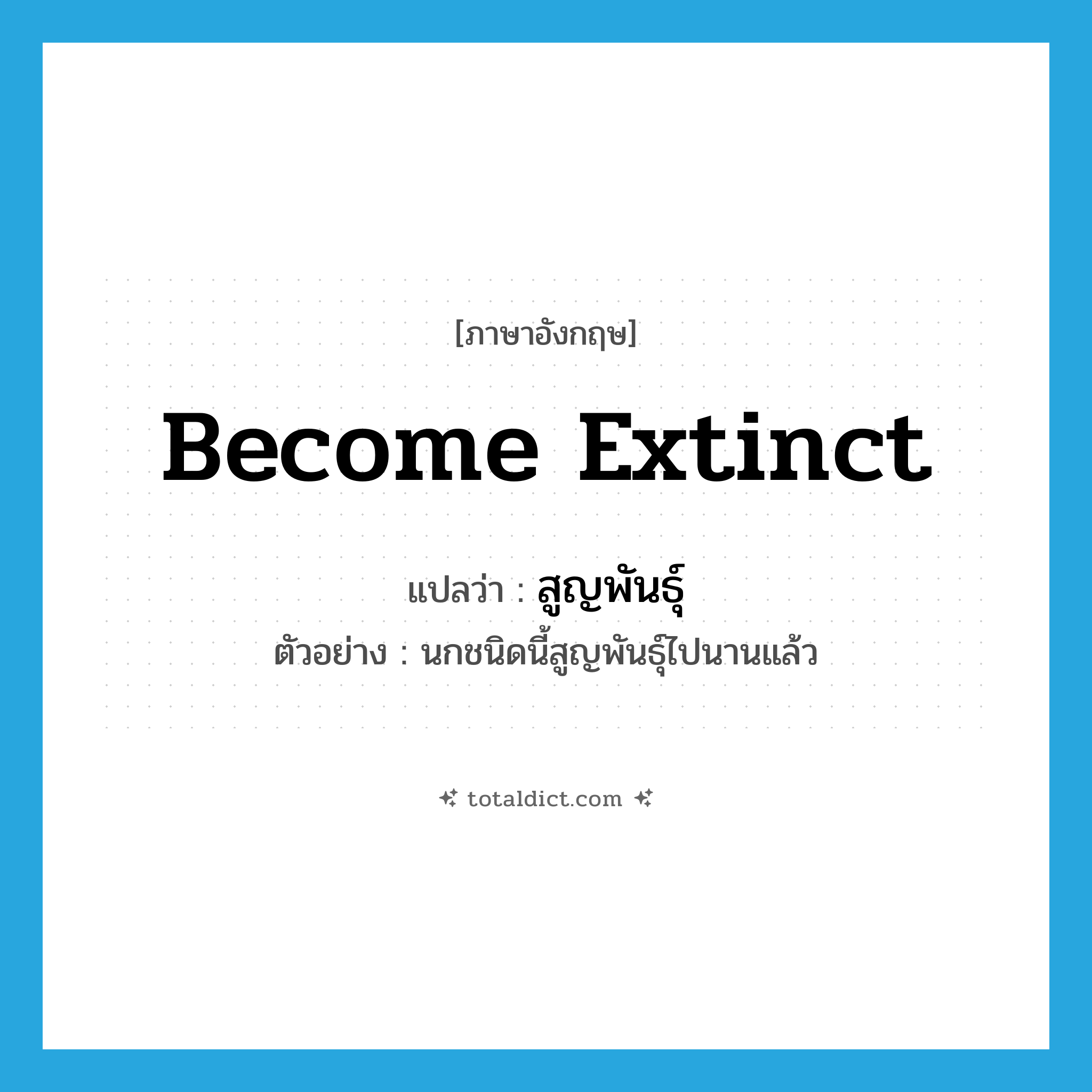 become extinct แปลว่า?, คำศัพท์ภาษาอังกฤษ become extinct แปลว่า สูญพันธุ์ ประเภท V ตัวอย่าง นกชนิดนี้สูญพันธุ์ไปนานแล้ว หมวด V