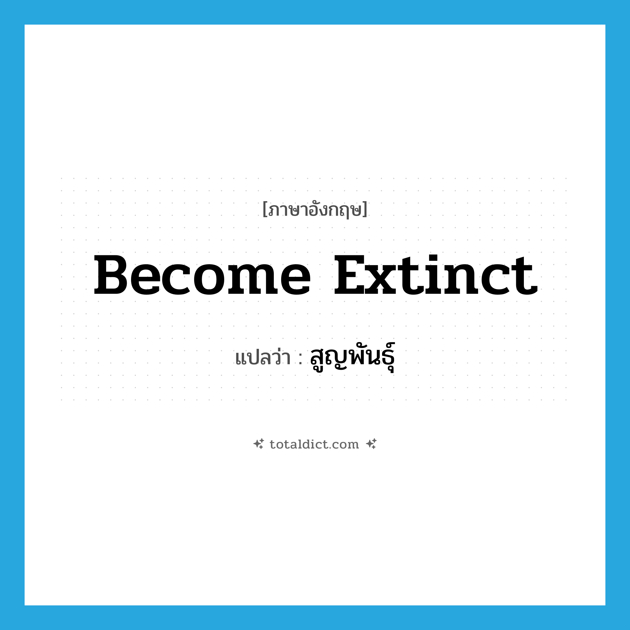 become extinct แปลว่า?, คำศัพท์ภาษาอังกฤษ become extinct แปลว่า สูญพันธุ์ ประเภท V หมวด V