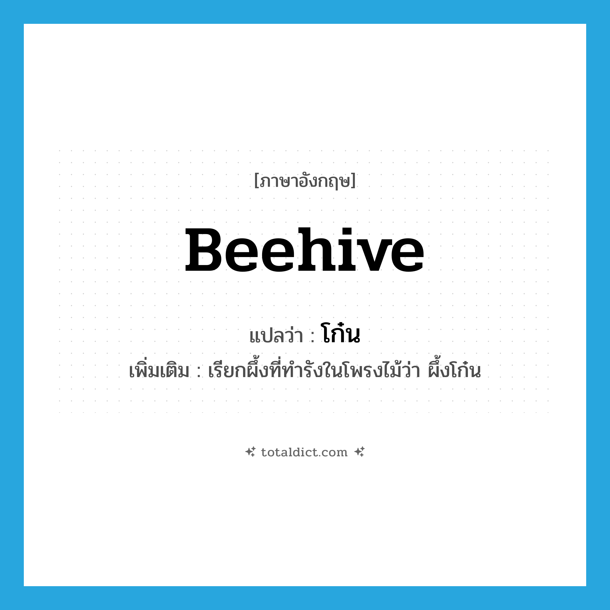 beehive แปลว่า?, คำศัพท์ภาษาอังกฤษ beehive แปลว่า โก๋น ประเภท N เพิ่มเติม เรียกผึ้งที่ทำรังในโพรงไม้ว่า ผึ้งโก๋น หมวด N