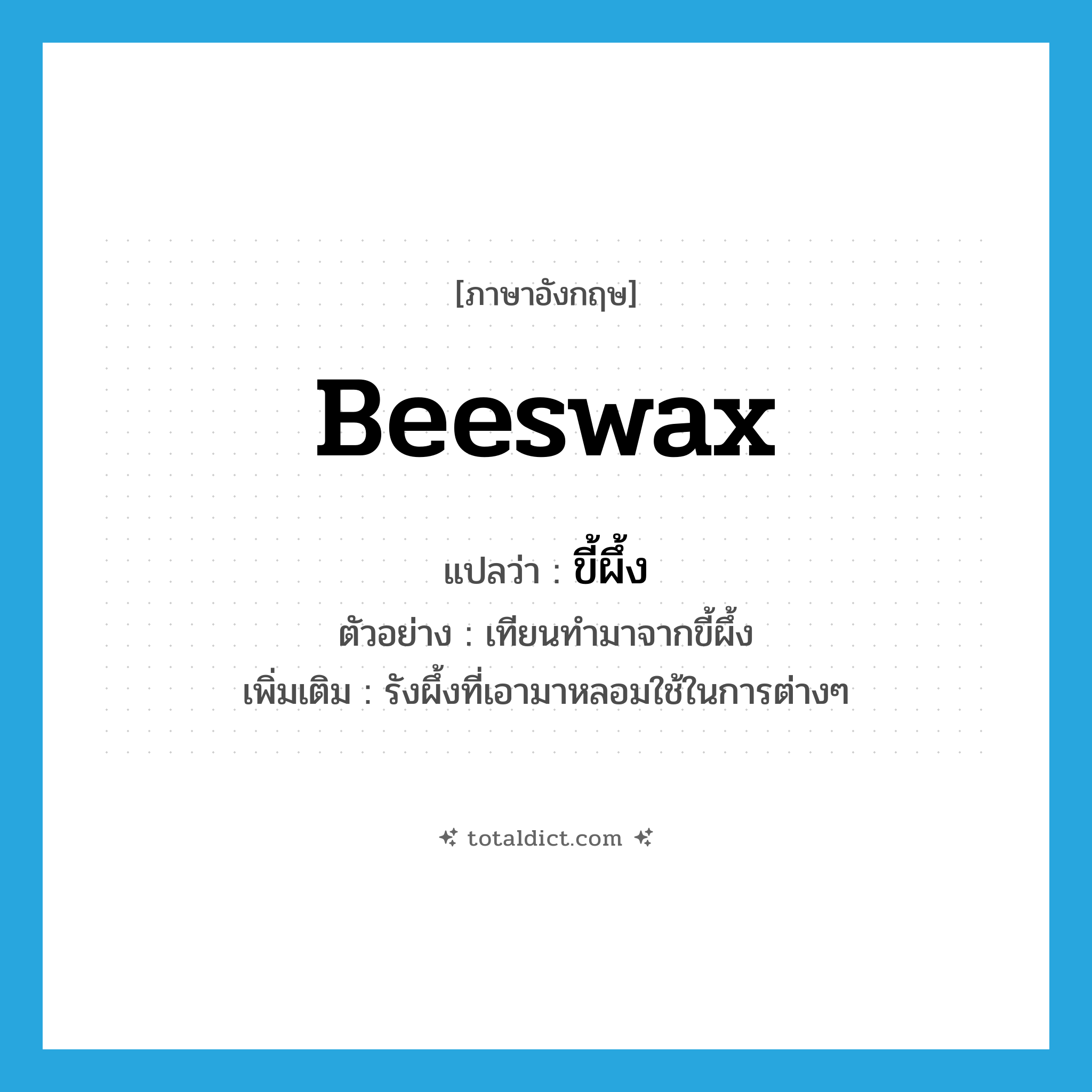 beeswax แปลว่า?, คำศัพท์ภาษาอังกฤษ beeswax แปลว่า ขี้ผึ้ง ประเภท N ตัวอย่าง เทียนทำมาจากขี้ผึ้ง เพิ่มเติม รังผึ้งที่เอามาหลอมใช้ในการต่างๆ หมวด N