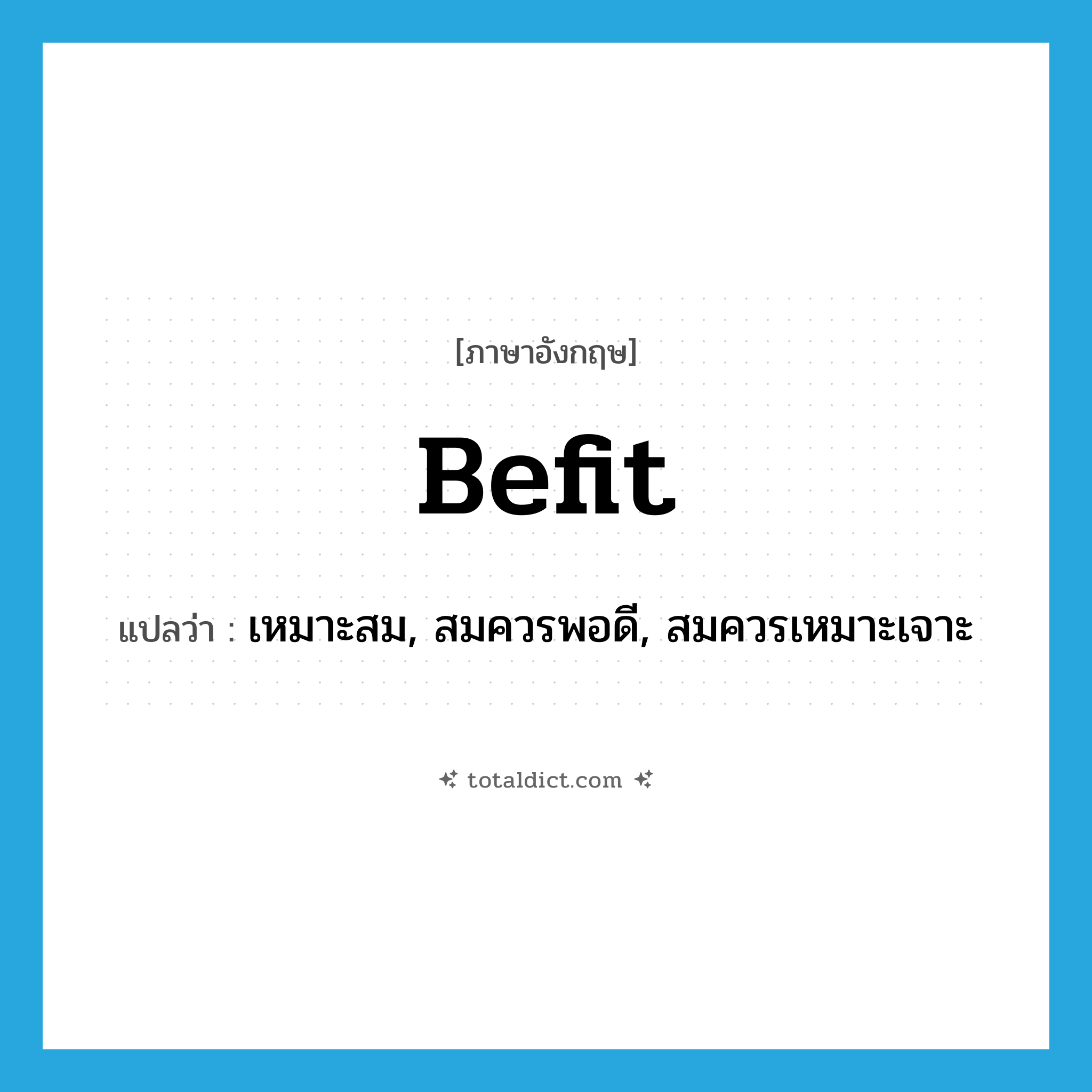 befit แปลว่า?, คำศัพท์ภาษาอังกฤษ befit แปลว่า เหมาะสม, สมควรพอดี, สมควรเหมาะเจาะ ประเภท VT หมวด VT