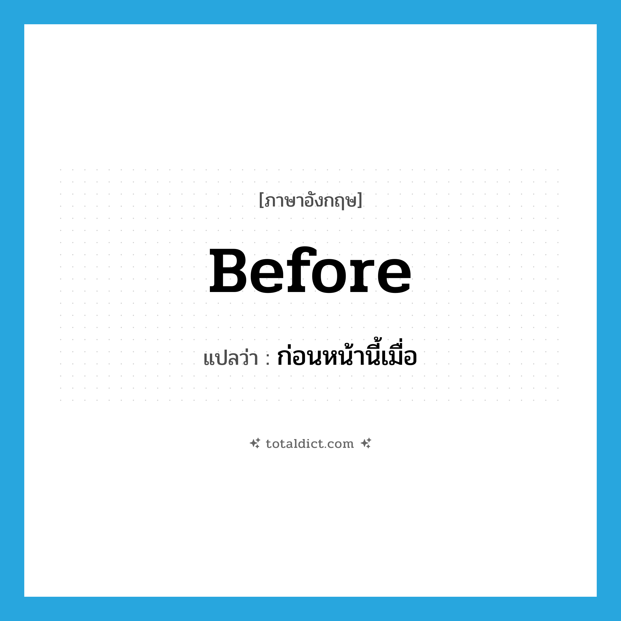 before แปลว่า?, คำศัพท์ภาษาอังกฤษ before แปลว่า ก่อนหน้านี้เมื่อ ประเภท CONJ หมวด CONJ