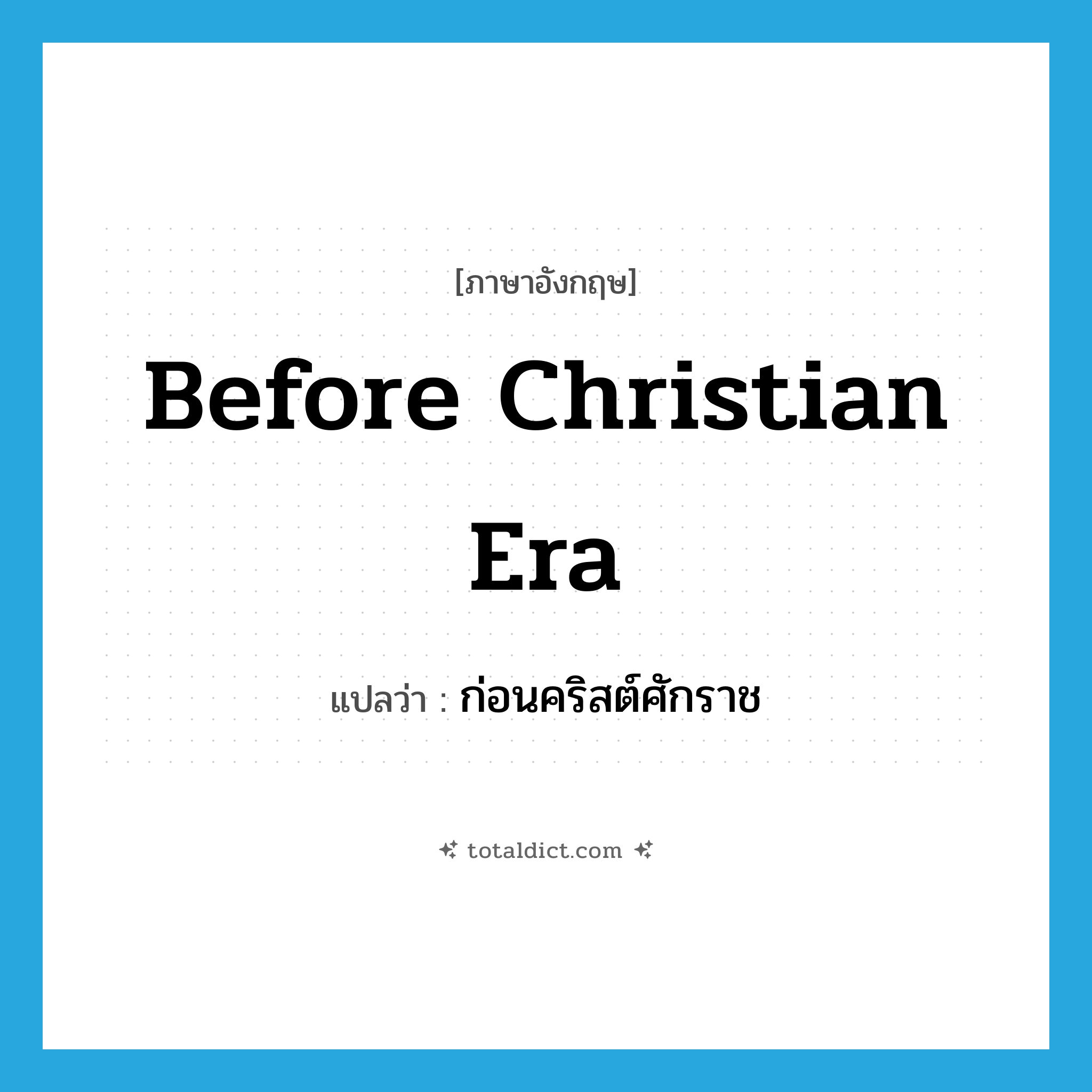 before Christian era แปลว่า?, คำศัพท์ภาษาอังกฤษ before Christian era แปลว่า ก่อนคริสต์ศักราช ประเภท N หมวด N