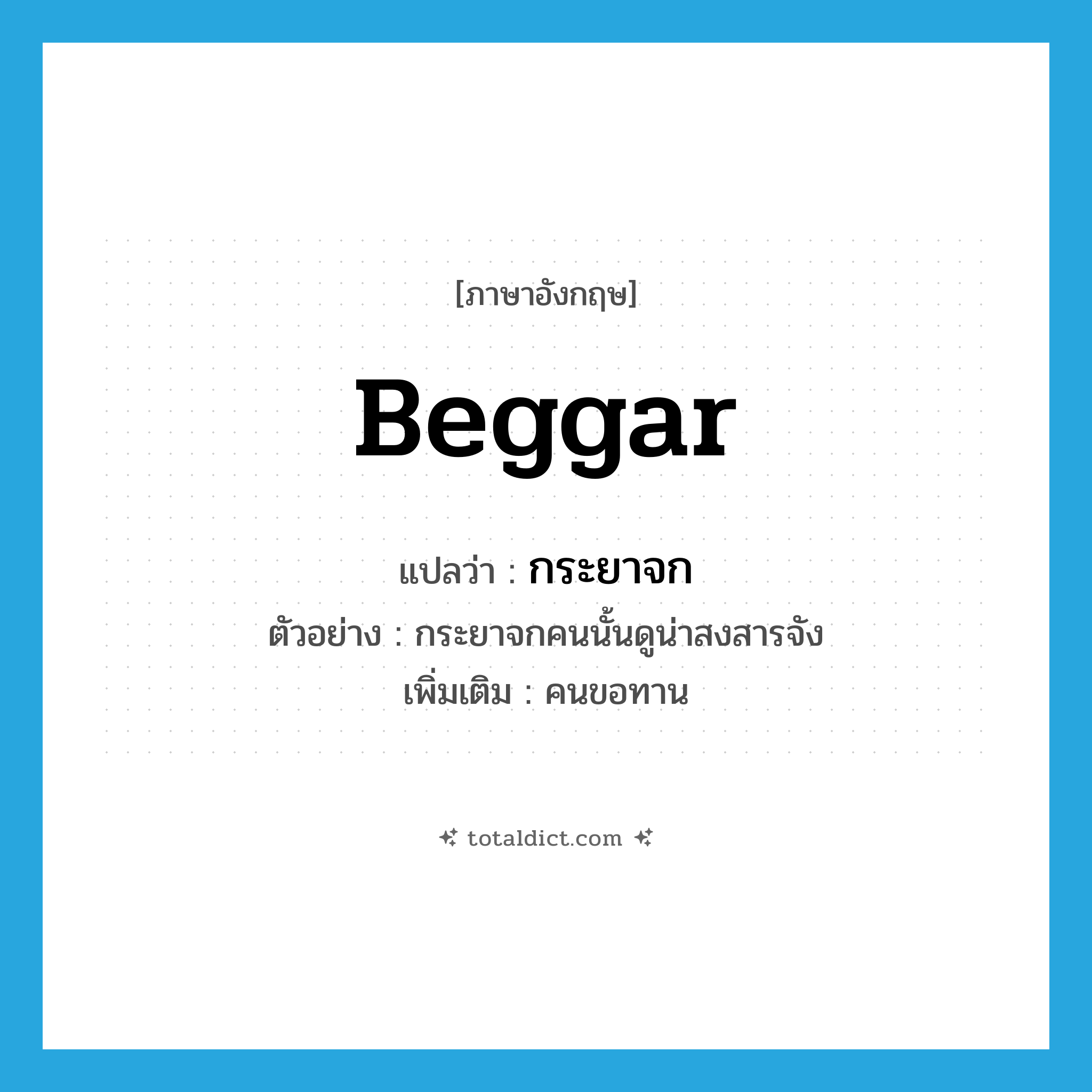 beggar แปลว่า?, คำศัพท์ภาษาอังกฤษ beggar แปลว่า กระยาจก ประเภท N ตัวอย่าง กระยาจกคนนั้นดูน่าสงสารจัง เพิ่มเติม คนขอทาน หมวด N