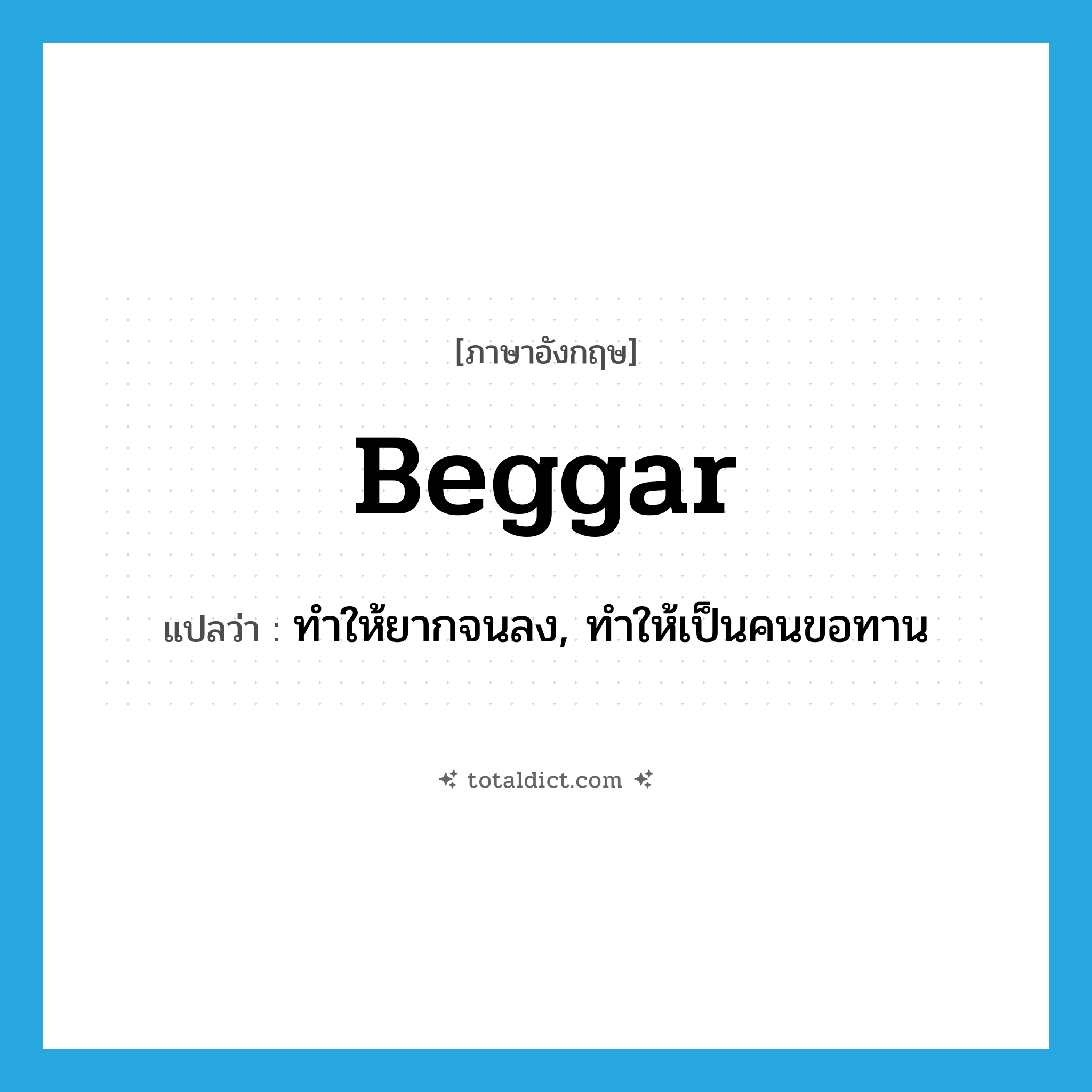 beggar แปลว่า?, คำศัพท์ภาษาอังกฤษ beggar แปลว่า ทำให้ยากจนลง, ทำให้เป็นคนขอทาน ประเภท VT หมวด VT