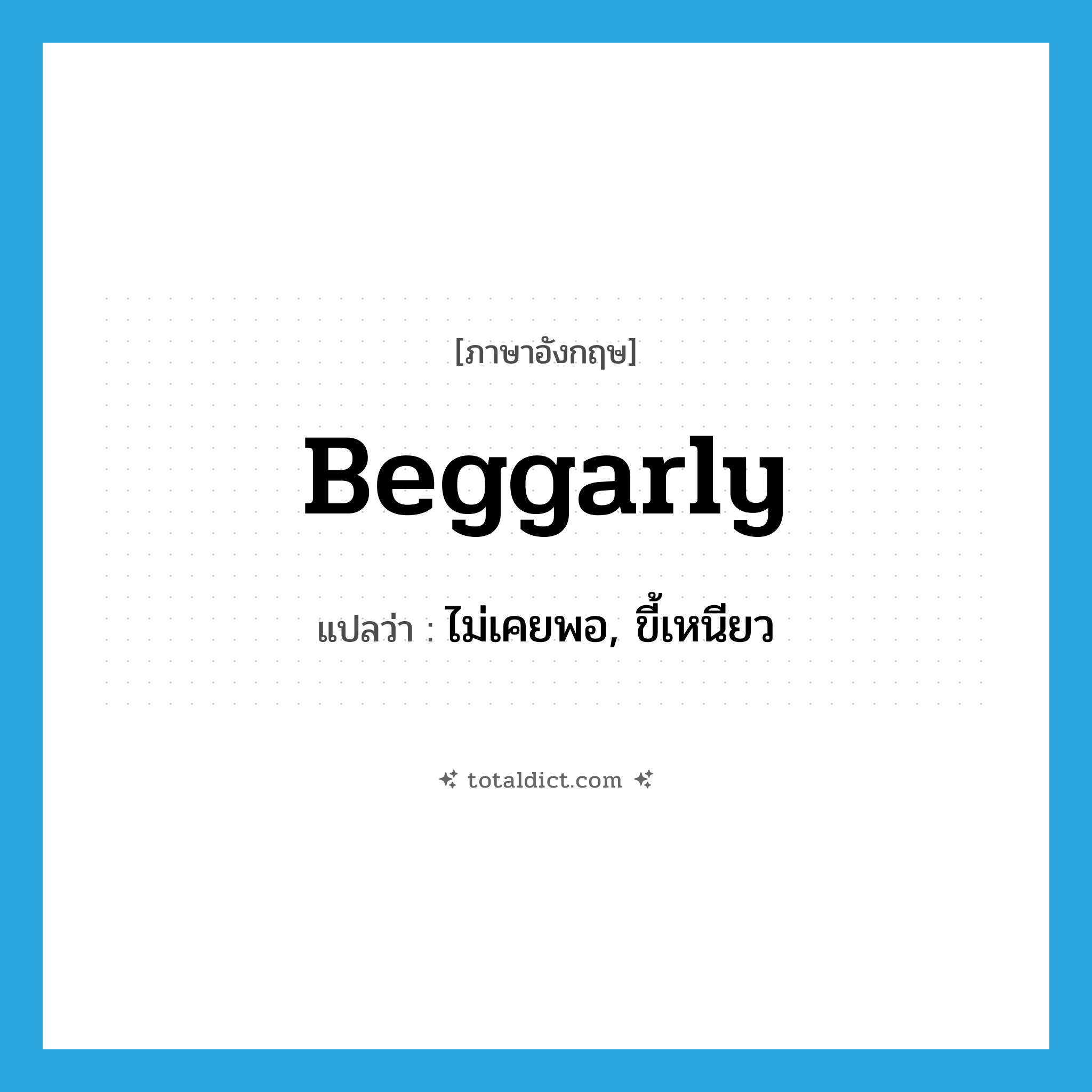 beggarly แปลว่า?, คำศัพท์ภาษาอังกฤษ beggarly แปลว่า ไม่เคยพอ, ขี้เหนียว ประเภท ADJ หมวด ADJ