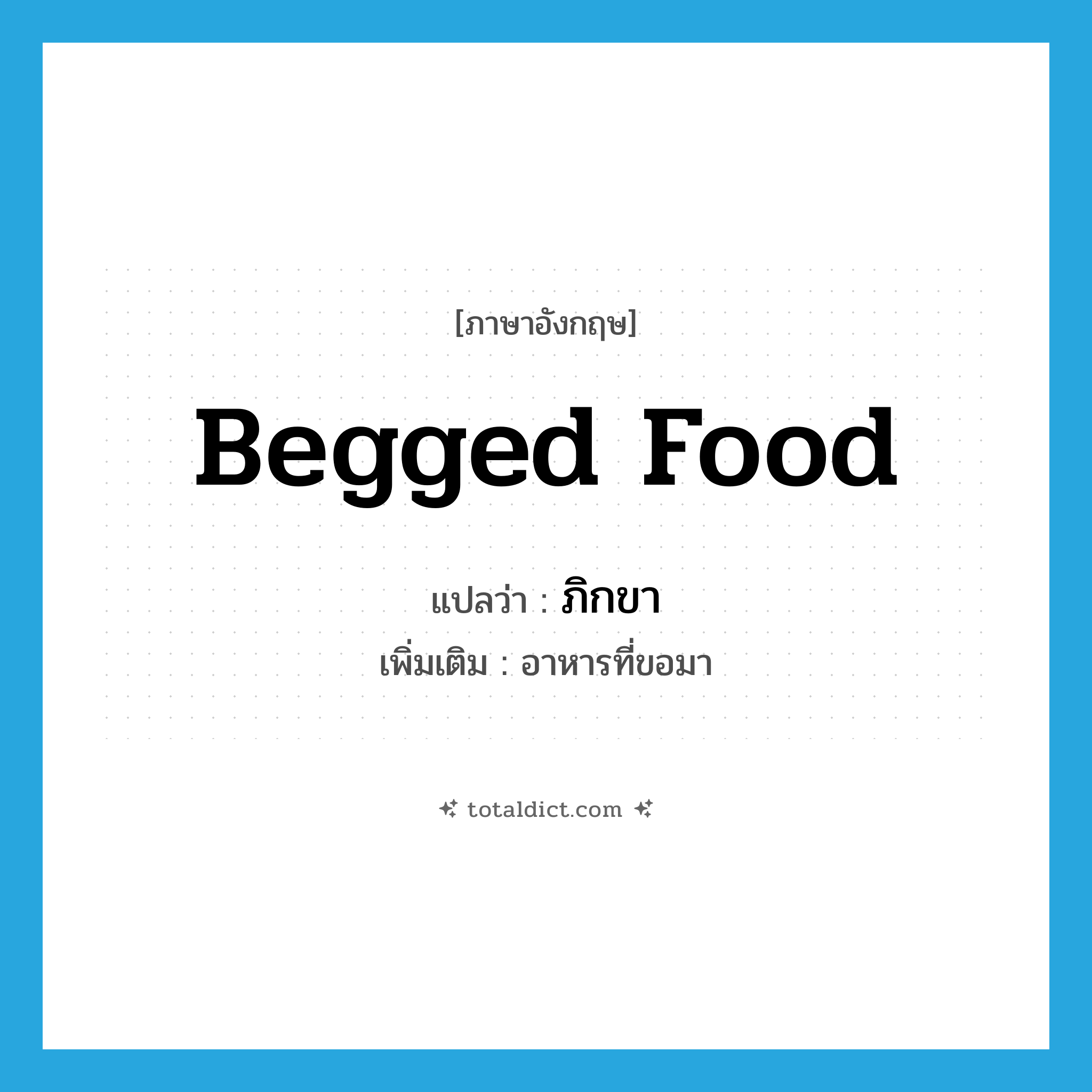 begged food แปลว่า?, คำศัพท์ภาษาอังกฤษ begged food แปลว่า ภิกขา ประเภท N เพิ่มเติม อาหารที่ขอมา หมวด N